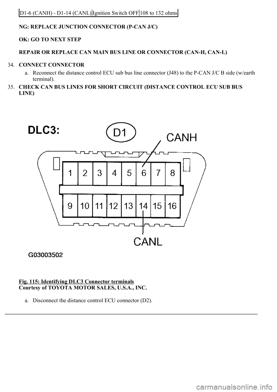 LEXUS LS430 2003  Factory Repair Manual NG: REPLACE JUNCTION CONNECTOR (P-CAN J/C)  
OK: GO TO NEXT STEP  
REPAIR OR REPLACE CAN MAIN BUS LINE OR CONNECTOR (CAN-H, CAN-L)  
34.CONNECT CONNECTOR 
a. Reconnect the distance control ECU sub bus