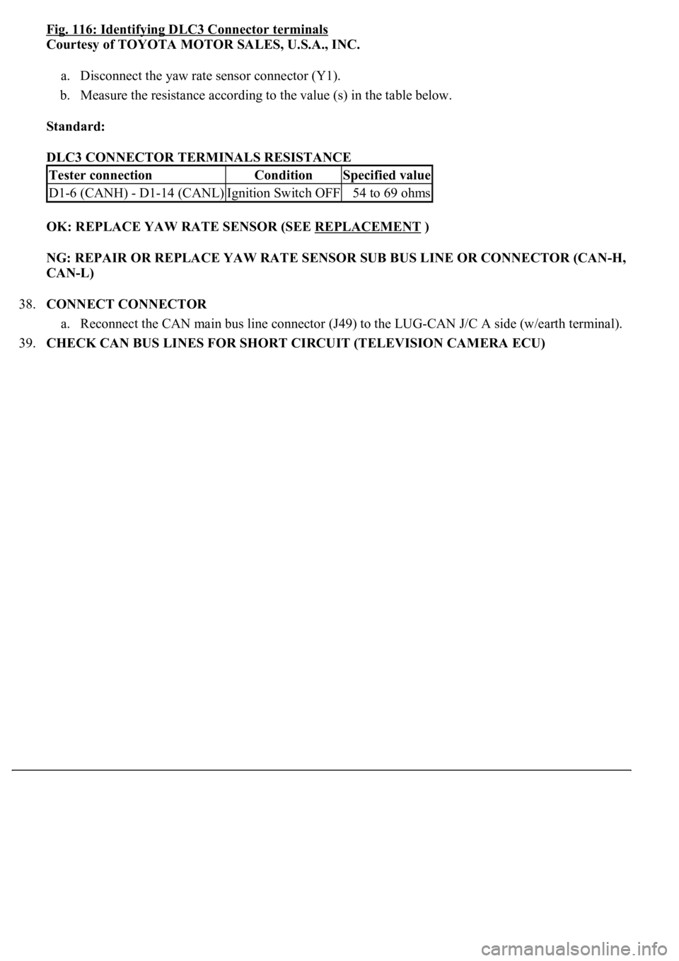 LEXUS LS430 2003  Factory Repair Manual Fig. 116: Identifying DLC3 Connector terminals
Courtesy of TOYOTA MOTOR SALES, U.S.A., INC. 
a. Disconnect the yaw rate sensor connector (Y1).  
b. Measure the resistance according to the value (s) in