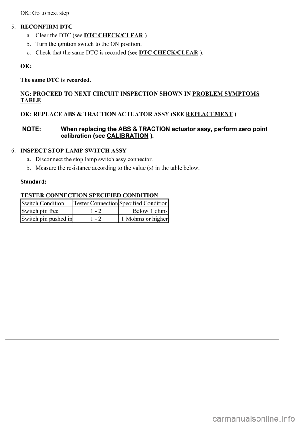 LEXUS LS430 2003  Factory Repair Manual OK: Go to next step 
5.RECONFIRM DTC 
a. Clear the DTC (see DTC CHECK/CLEAR
 ).  
b. Turn the ignition switch to the ON position.  
c. Check that the same DTC is recorded (see DTC CHECK/CLEAR
 ).  
OK