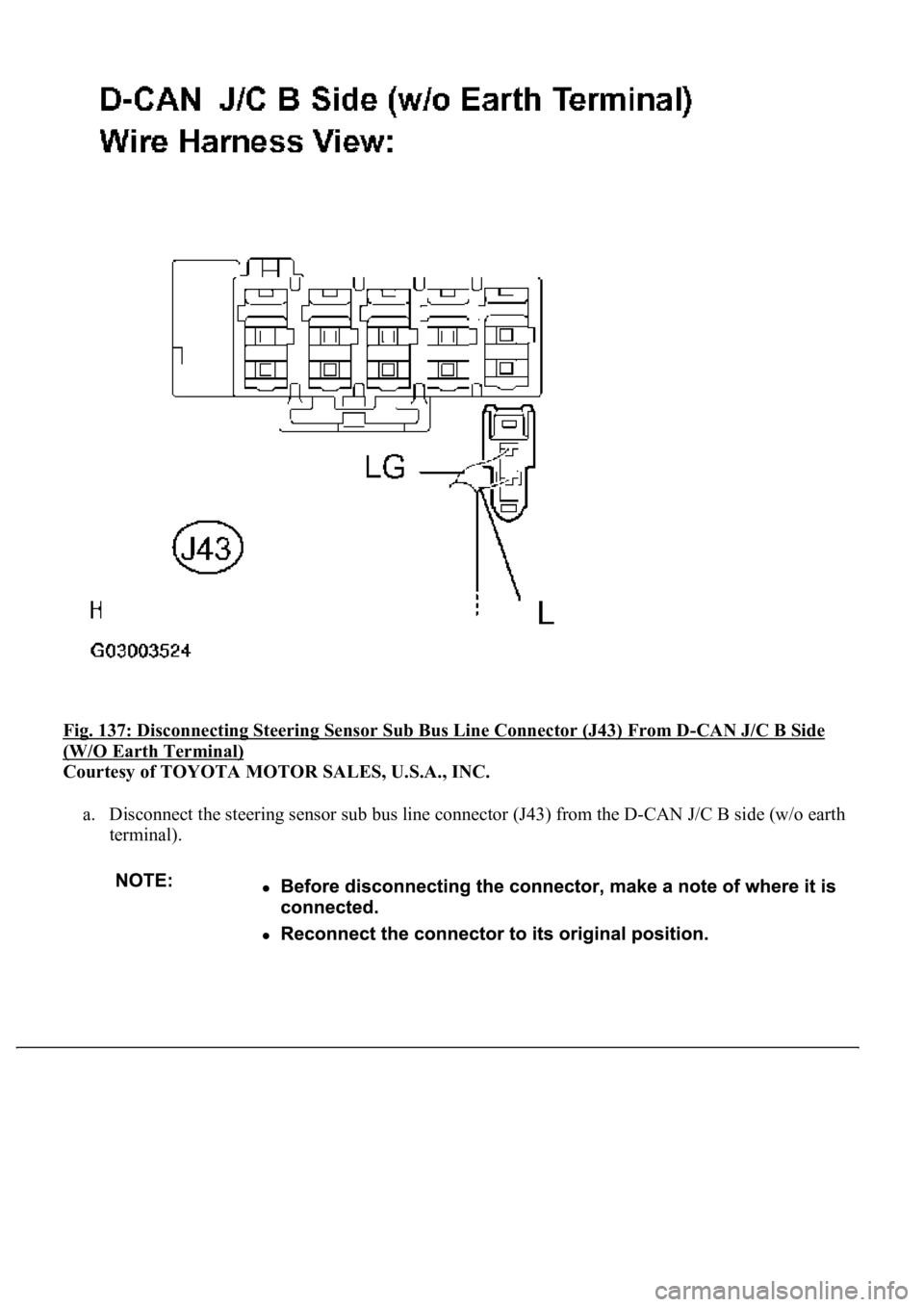 LEXUS LS430 2003  Factory Repair Manual Fig. 137: Disconnecting Steering Sensor Sub Bus Line Connector (J43) From D-CAN J/C B Side 
(W/O Earth Terminal) 
Courtesy of TOYOTA MOTOR SALES, U.S.A., INC. 
a. Disconnect the steering sensor sub bu