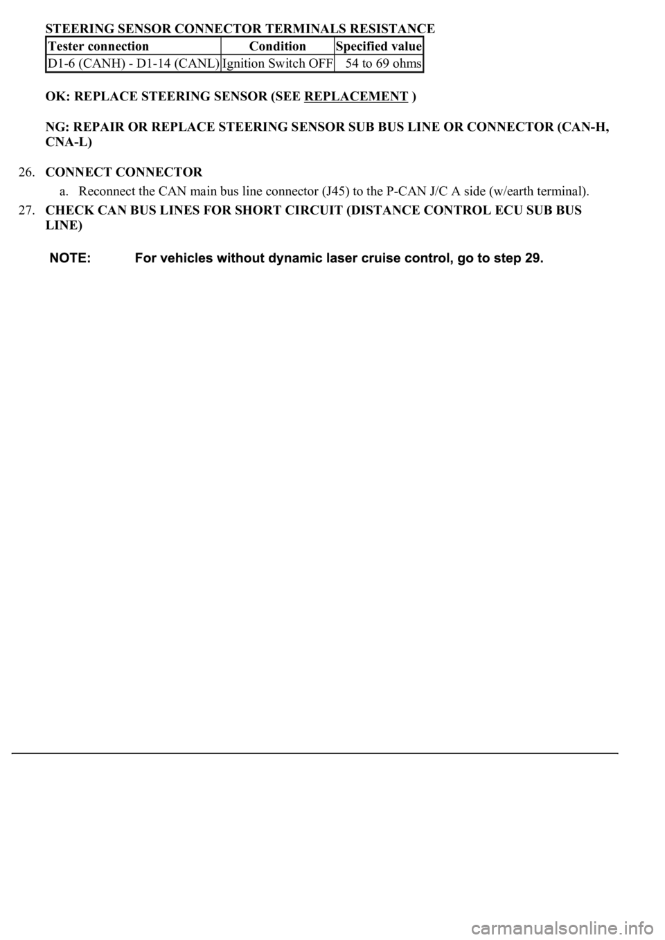 LEXUS LS430 2003  Factory Repair Manual STEERING SENSOR CONNECTOR TERMINALS RESISTANCE
OK: REPLACE STEERING SENSOR (SEE REPLACEMENT
 )  
NG: REPAIR OR REPLACE STEERING SENSOR SUB BUS LINE OR CONNECTOR (CAN-H, 
CNA-L)  
26.CONNECT CONNECTOR 