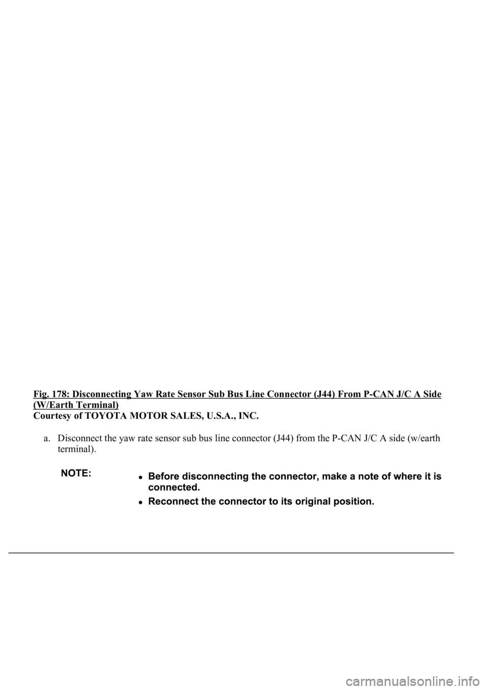 LEXUS LS430 2003  Factory Repair Manual Fig. 178: Disconnecting Yaw Rate Sensor Sub Bus Line Connector (J44) From P-CAN J/C A Side 
(W/Earth Terminal) 
Courtesy of TOYOTA MOTOR SALES, U.S.A., INC. 
a. Disconnect the yaw rate sensor sub bus 