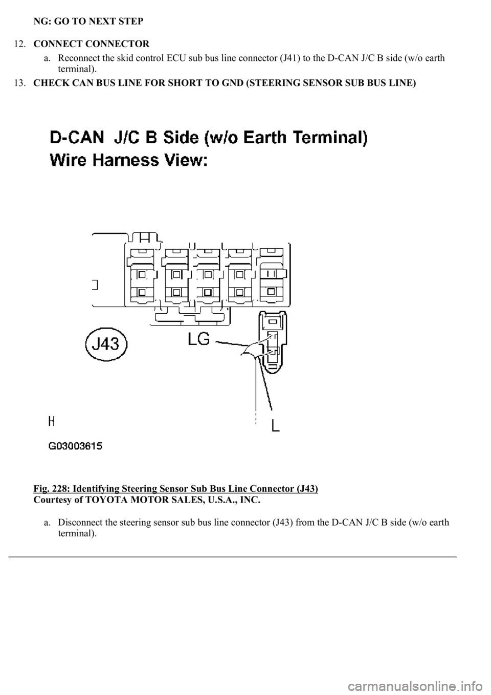 LEXUS LS430 2003  Factory Repair Manual NG: GO TO NEXT STEP  
12.CONNECT CONNECTOR 
a. Reconnect the skid control ECU sub bus line connector (J41) to the D-CAN J/C B side (w/o earth 
terminal).  
13.CHECK CAN BUS LINE FOR SHORT TO GND (STEE