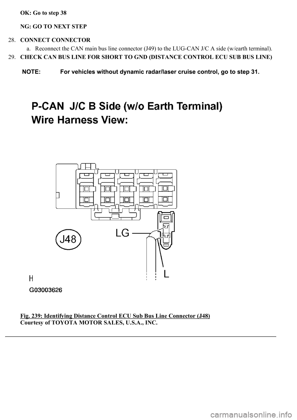 LEXUS LS430 2003  Factory Repair Manual OK: Go to step 38  
NG: GO TO NEXT STEP  
28.CONNECT CONNECTOR 
a. Reconnect the CAN main bus line connector (J49) to the LUG-CAN J/C A side (w/earth terminal). 
29.CHECK CAN BUS LINE FOR SHORT TO GND