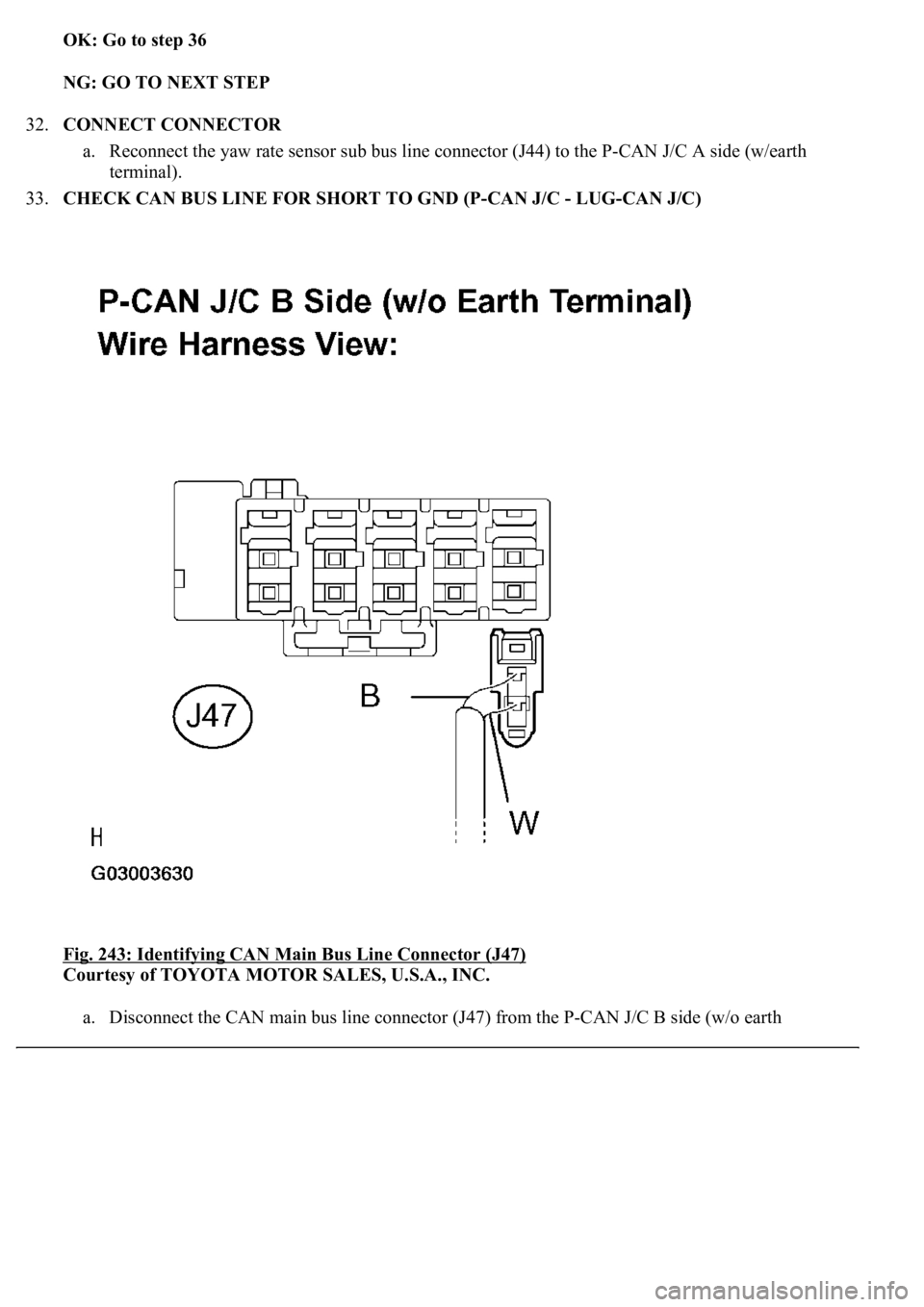 LEXUS LS430 2003  Factory Repair Manual OK: Go to step 36  
NG: GO TO NEXT STEP  
32.CONNECT CONNECTOR 
a. Reconnect the yaw rate sensor sub bus line connector (J44) to the P-CAN J/C A side (w/earth 
terminal).  
33.CHECK CAN BUS LINE FOR S