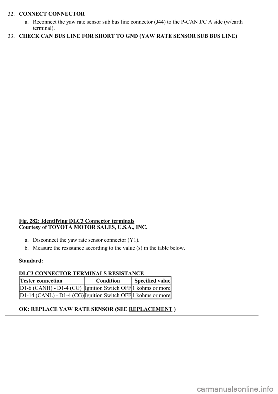 LEXUS LS430 2003  Factory Repair Manual 32.CONNECT CONNECTOR 
a. Reconnect the yaw rate sensor sub bus line connector (J44) to the P-CAN J/C A side (w/earth 
terminal).  
33.CHECK CAN BUS LINE FOR SHORT TO GND (YAW RATE SENSOR SUB BUS LINE)