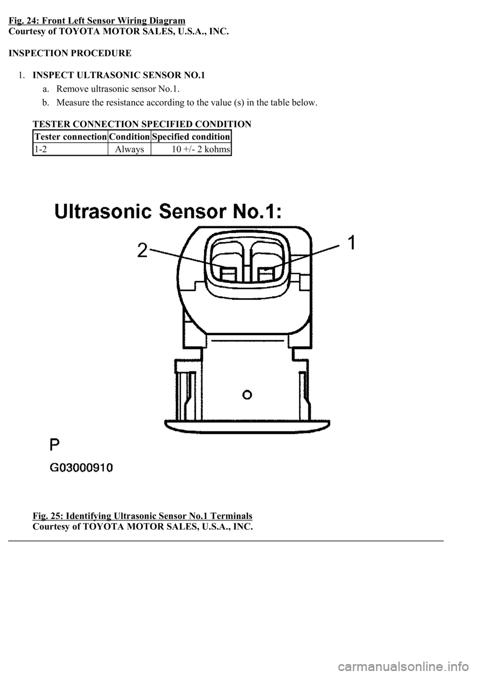 LEXUS LS430 2003  Factory Repair Manual Fig. 24: Front Left Sensor Wiring Diagram
Courtesy of TOYOTA MOTOR SALES, U.S.A., INC. 
INSPECTION PROCEDURE 
1.INSPECT ULTRASONIC SENSOR NO.1 
a. Remove ultrasonic sensor No.1.  
b. Measure the resis