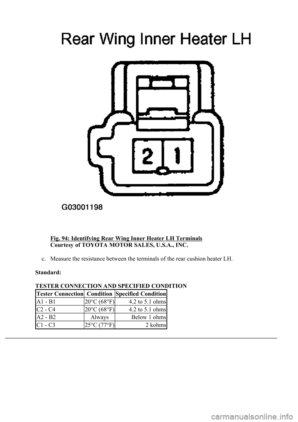 LEXUS LS430 2003  Factory Repair Manual Fig. 94: Identifying Rear Wing Inner Heater LH Terminals 
Courtesy of TOYOTA MOTOR SALES, U.S.A., INC. 
c. Measure the resistance between the terminals of the rear cushion heater LH.  
Standard:  
TES