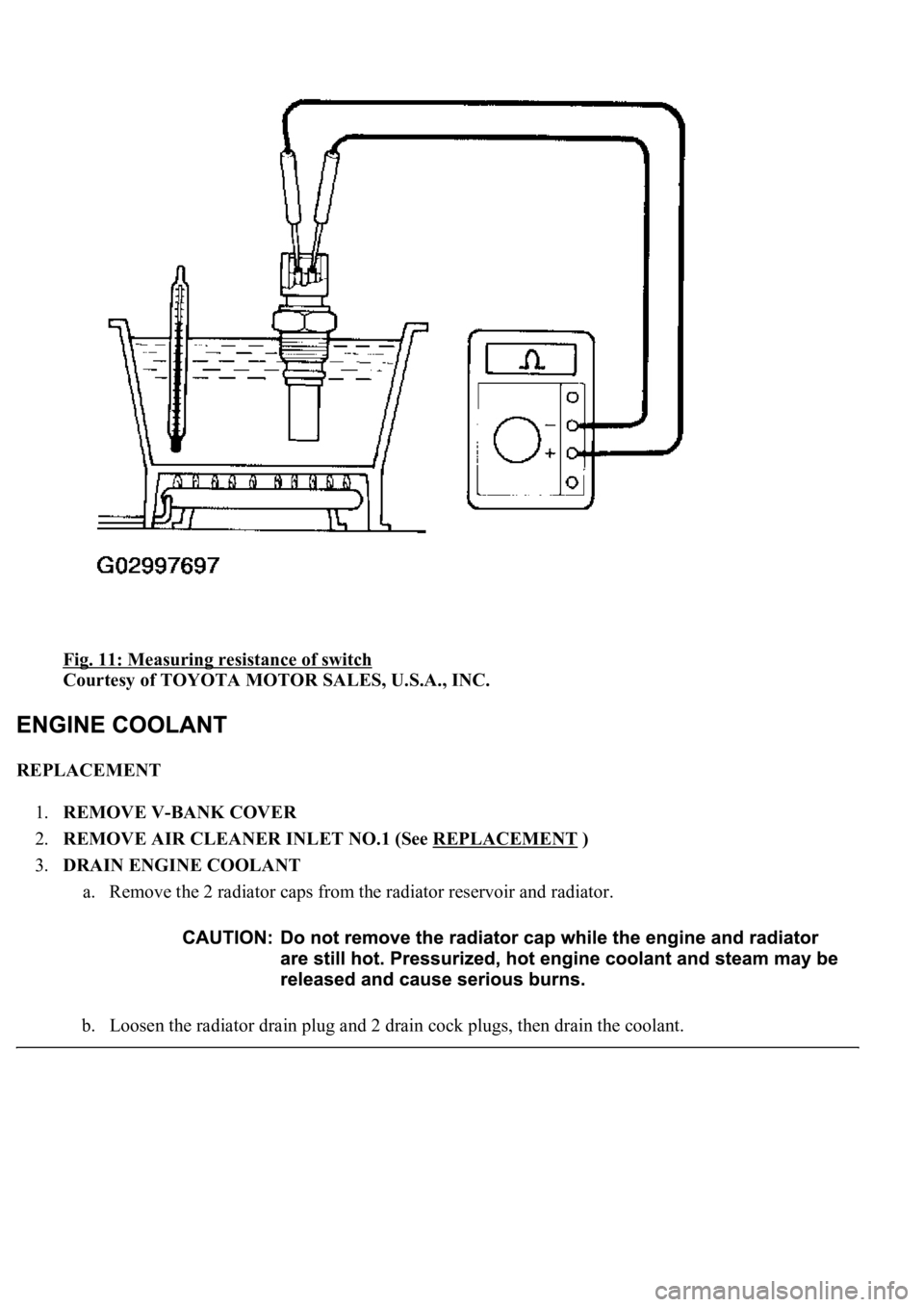 LEXUS LS430 2003  Factory Repair Manual Fig. 11: Measuring resistance of switch 
Courtesy of TOYOTA MOTOR SALES, U.S.A., INC. 
REPLACEMENT 
1.REMOVE V-BANK COVER  
2.REMOVE AIR CLEANER INLET NO.1 (See REPLACEMENT
 )  
3.DRAIN ENGINE COOLANT