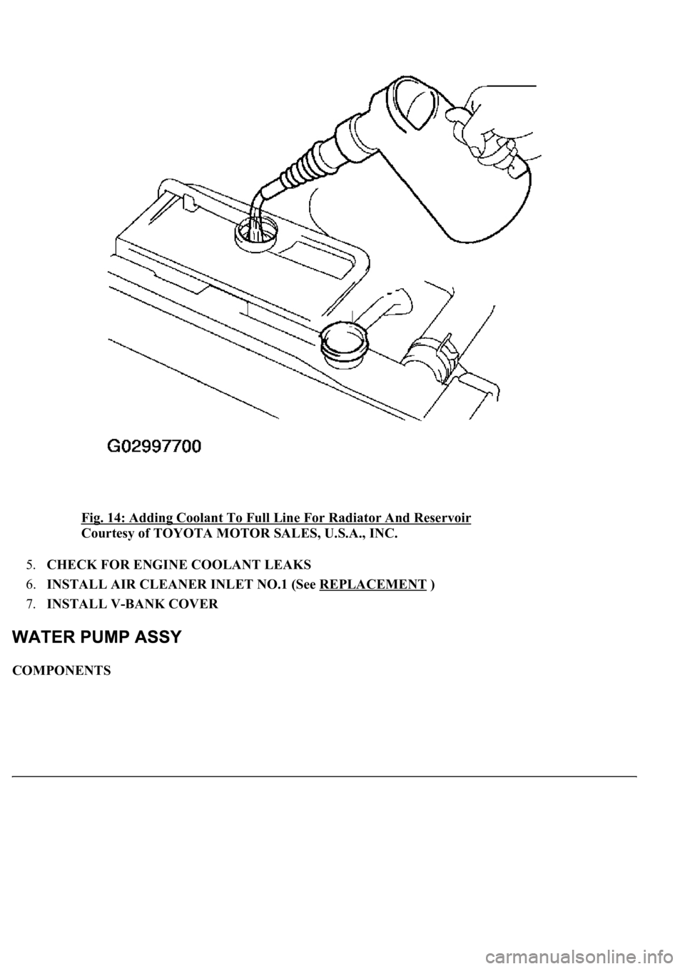 LEXUS LS430 2003  Factory Repair Manual Fig. 14: Adding Coolant To Full Line For Radiator And Reservoir 
Courtesy of TOYOTA MOTOR SALES, U.S.A., INC. 
5.CHECK FOR ENGINE COOLANT LEAKS  
6.INSTALL AIR CLEANER INLET NO.1 (See REPLACEMENT
 )  