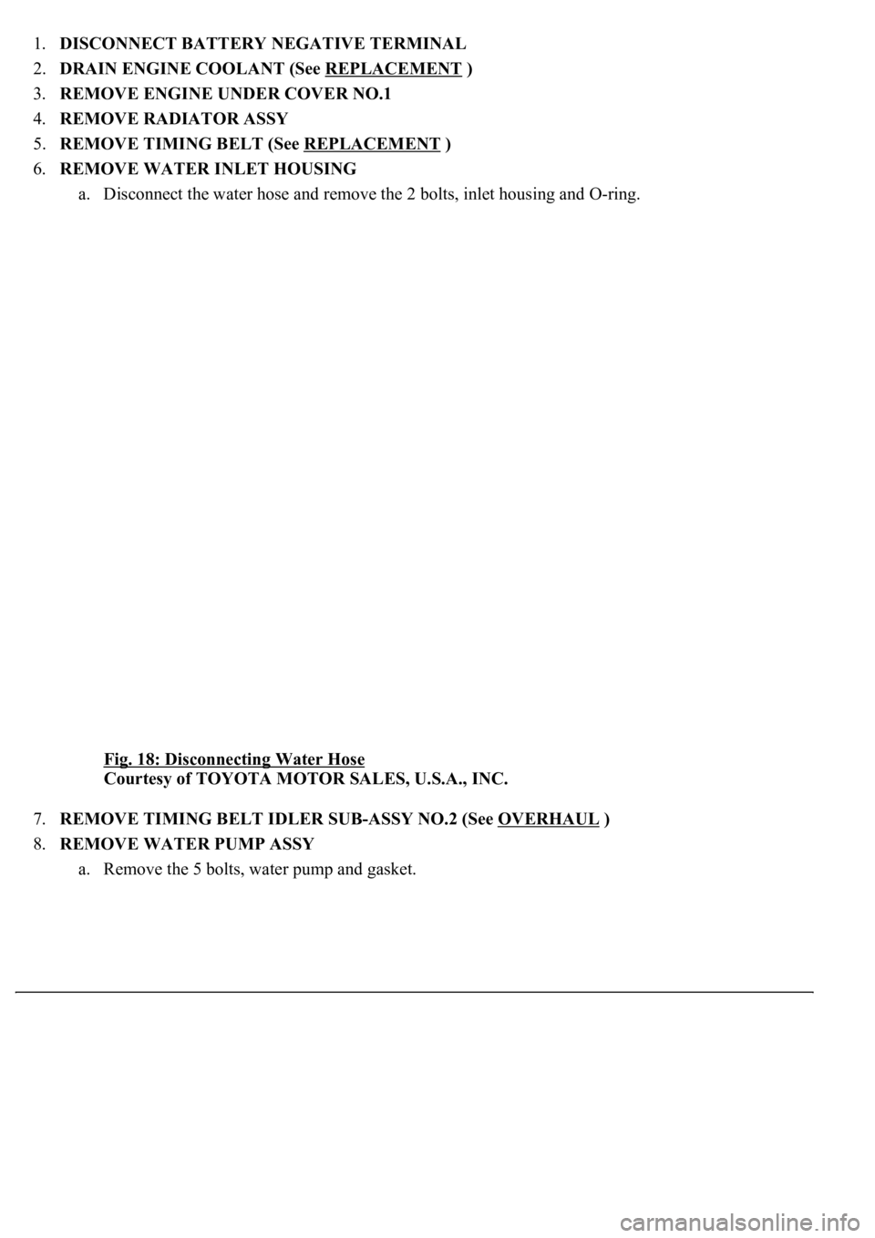 LEXUS LS430 2003  Factory Repair Manual 1.DISCONNECT BATTERY NEGATIVE TERMINAL  
2.DRAIN ENGINE COOLANT (See REPLACEMENT
 )  
3.REMOVE ENGINE UNDER COVER NO.1  
4.REMOVE RADIATOR ASSY  
5.REMOVE TIMING BELT (See REPLACEMENT
 )  
6.REMOVE WA