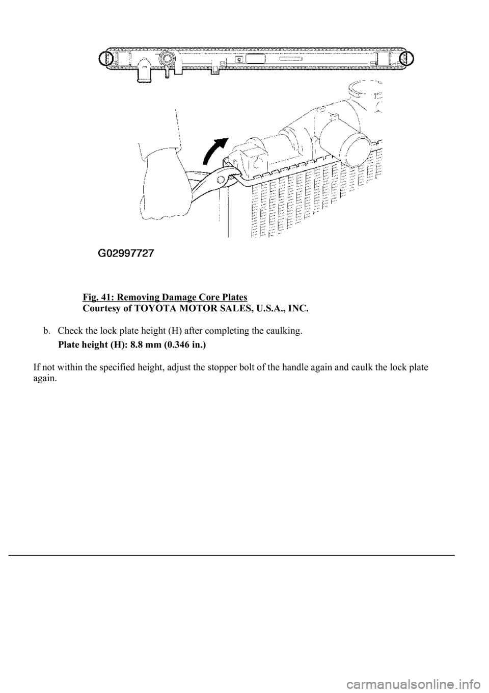 LEXUS LS430 2003  Factory Repair Manual Fig. 41: Removing Damage Core Plates 
Courtesy of TOYOTA MOTOR SALES, U.S.A., INC. 
b. Check the lock plate height (H) after completing the caulking.  
Plate height (H): 8.8 mm (0.346 in.)  
If not wi