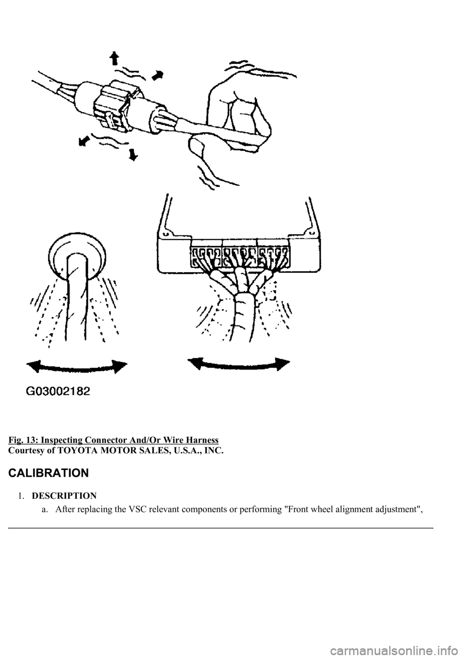 LEXUS LS430 2003  Factory User Guide Fig. 13: Inspecting Connector And/Or Wire Harness 
Courtesy of TOYOTA MOTOR SALES, U.S.A., INC. 
1.DESCRIPTION 
a. After replacin
g the VSC relevant components or performing "Front wheel alignment
