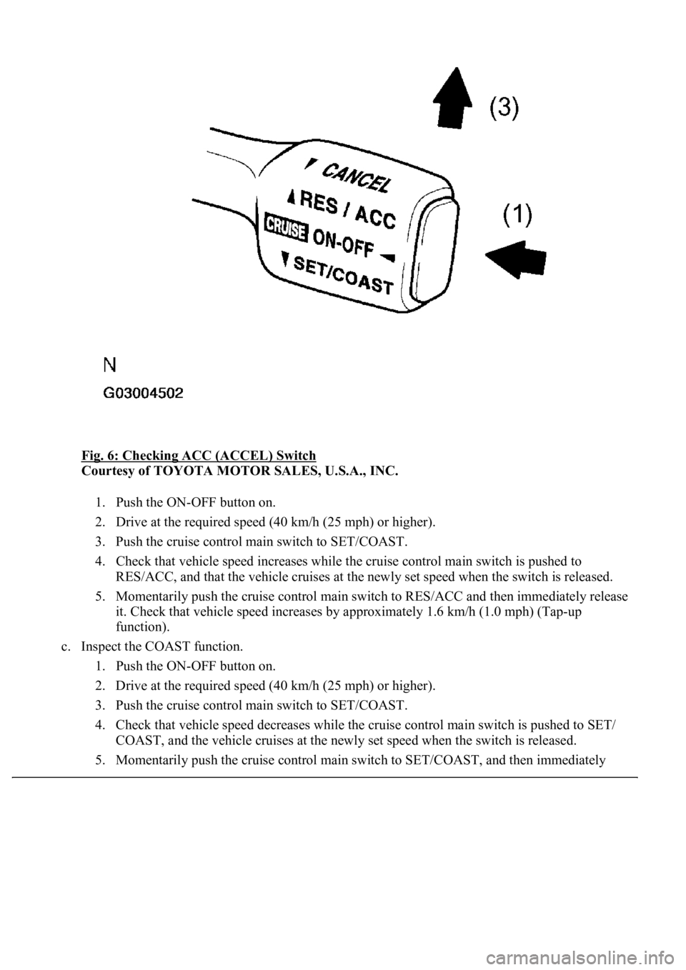 LEXUS LS430 2003 Factory Repair Manual Fig. 6: Checking ACC (ACCEL) Switch
Courtesy of TOYOTA MOTOR SALES, U.S.A., INC.
1. Push the ON-OFF button on.
2. Drive at the required speed (40 km/h (25 mph) or higher).
3. Push the cruise con LEXUS LS430 2003 Factory Repair Manual Fig. 6: Checking ACC (ACCEL) Switch
Courtesy of TOYOTA MOTOR SALES, U.S.A., INC.
1. Push the ON-OFF button on.
2. Drive at the required speed (40 km/h (25 mph) or higher).
3. Push the cruise con