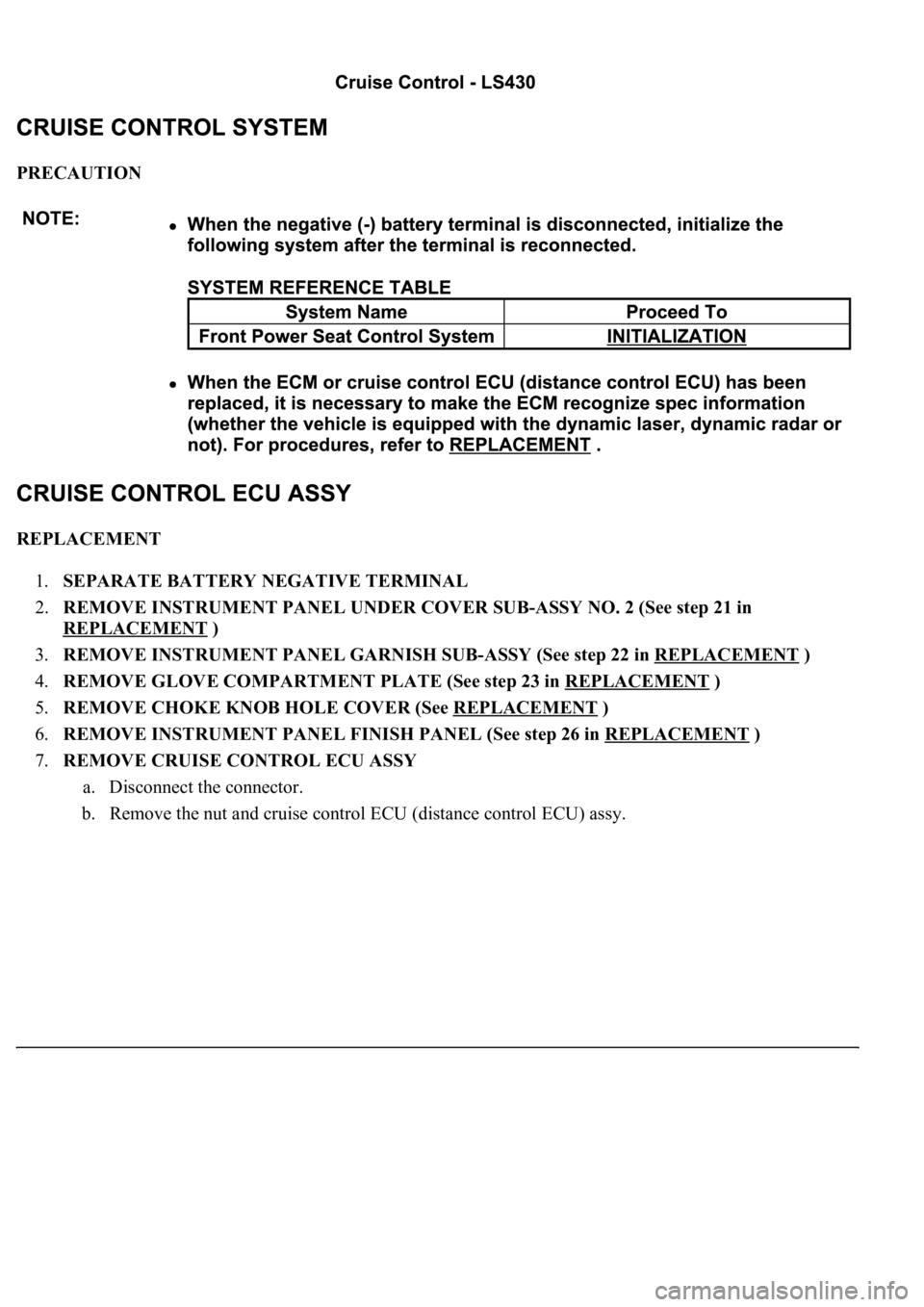 LEXUS LS430 2003  Factory Repair Manual PRECAUTION 
REPLACEMENT 
1.SEPARATE BATTERY NEGATIVE TERMINAL  
2.REMOVE INSTRUMENT PANEL UNDER COVER SUB-ASSY NO. 2 (See step 21 in 
REPLACEMENT
 )  
3.REMOVE INSTRUMENT PANEL GARNISH SUB-ASSY (See s