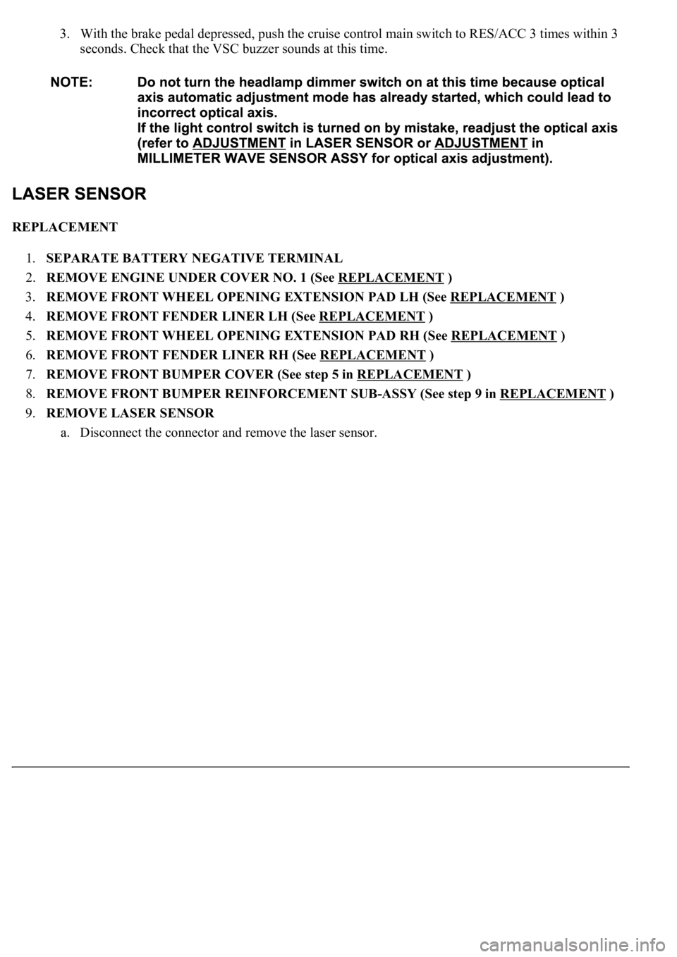 LEXUS LS430 2003  Factory Repair Manual 3. With the brake pedal depressed, push the cruise control main switch to RES/ACC 3 times within 3 
seconds. Check that the VSC buzzer sounds at this time.  
REPLACEMENT 
1.SEPARATE BATTERY NEGATIVE T