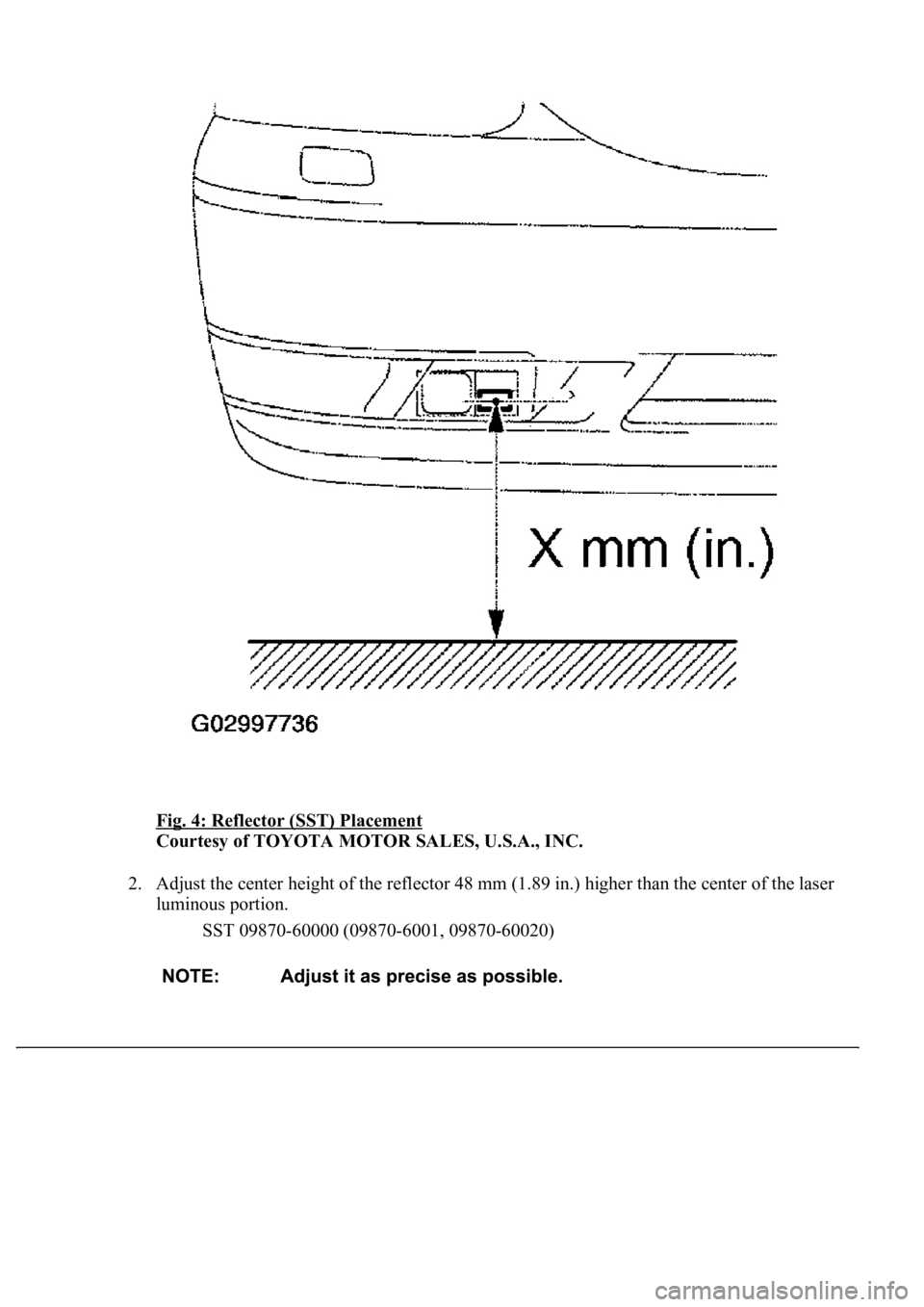 LEXUS LS430 2003  Factory Repair Manual Fig. 4: Reflector (SST) Placement 
Courtesy of TOYOTA MOTOR SALES, U.S.A., INC. 
2. Adjust the center height of the reflector 48 mm (1.89 in.) higher than the center of the laser 
luminous portion. 
S