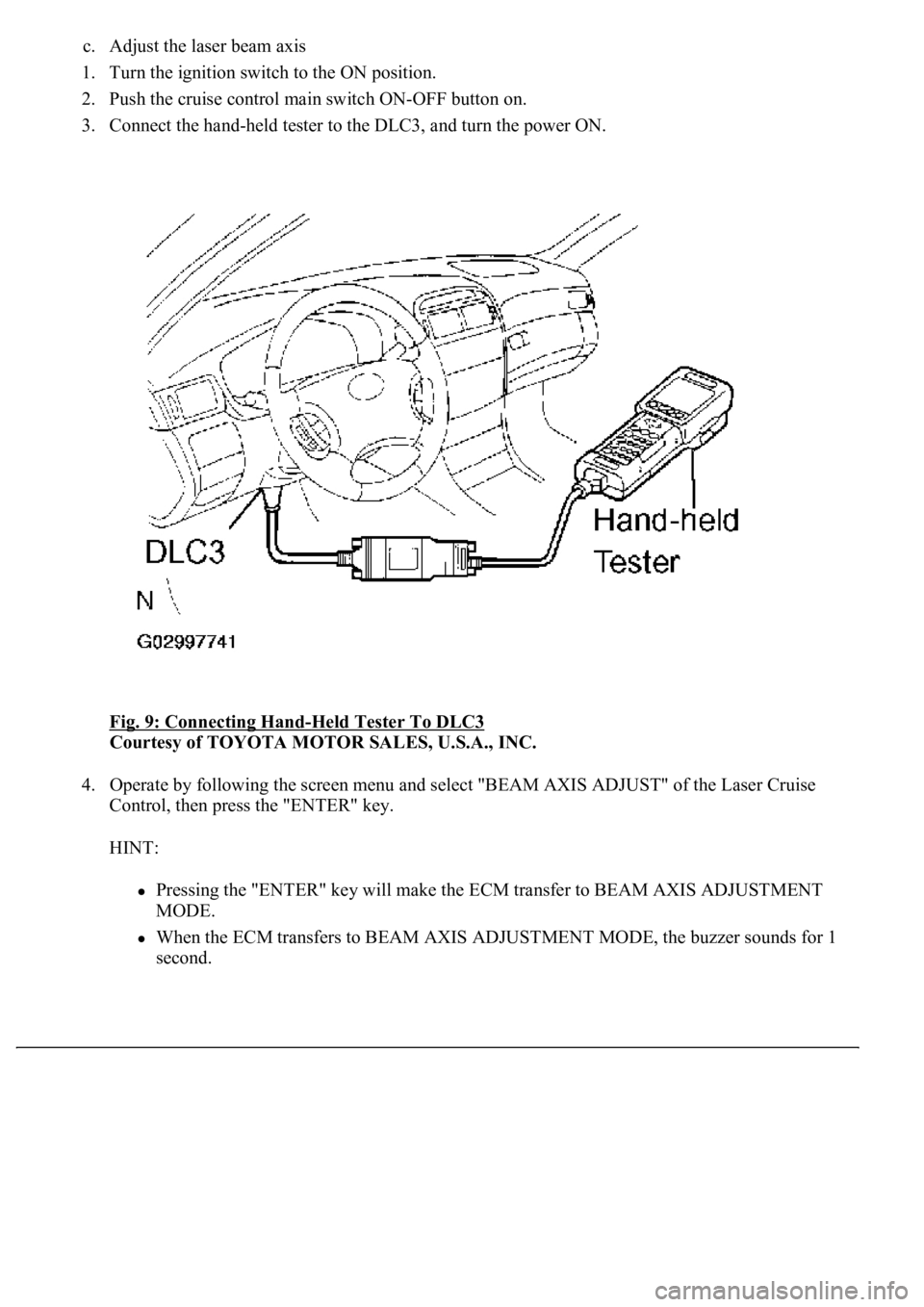 LEXUS LS430 2003  Factory Repair Manual c. Adjust the laser beam axis  
1. Turn the ignition switch to the ON position.  
2. Push the cruise control main switch ON-OFF button on.  
3. Connect the hand-held tester to the DLC3, and turn the p