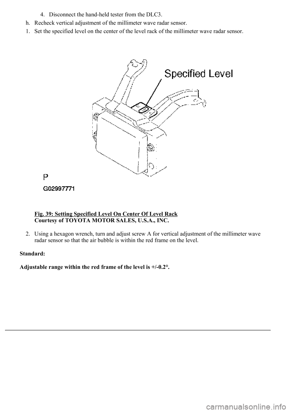 LEXUS LS430 2003 Factory Repair Manual 4. Disconnect the hand-held tester from the DLC3.
h. Recheck vertical adjustment of the millimeter wave radar sensor.
1. Set the specified level on the center of the level rack of the millimeter w LEXUS LS430 2003 Factory Repair Manual 4. Disconnect the hand-held tester from the DLC3.
h. Recheck vertical adjustment of the millimeter wave radar sensor.
1. Set the specified level on the center of the level rack of the millimeter w