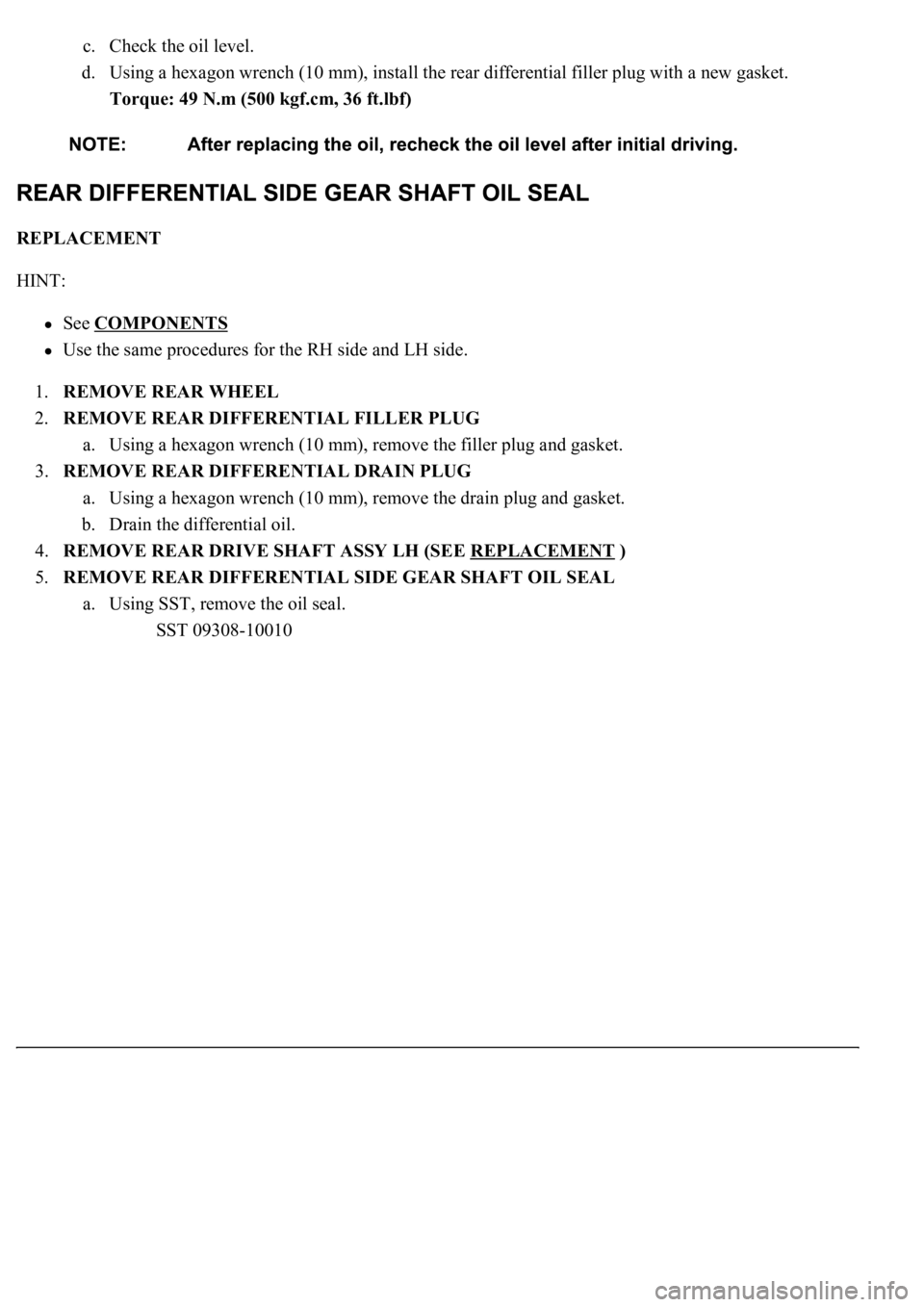 LEXUS LS430 2003  Factory Repair Manual c. Check the oil level.  
d. Using a hexagon wrench (10 mm), install the rear differential filler plug with a new gasket.  
Torque: 49 N.m (500 kgf.cm, 36 ft.lbf)  
REPLACEMENT 
HINT: 
See COMPONENTS 