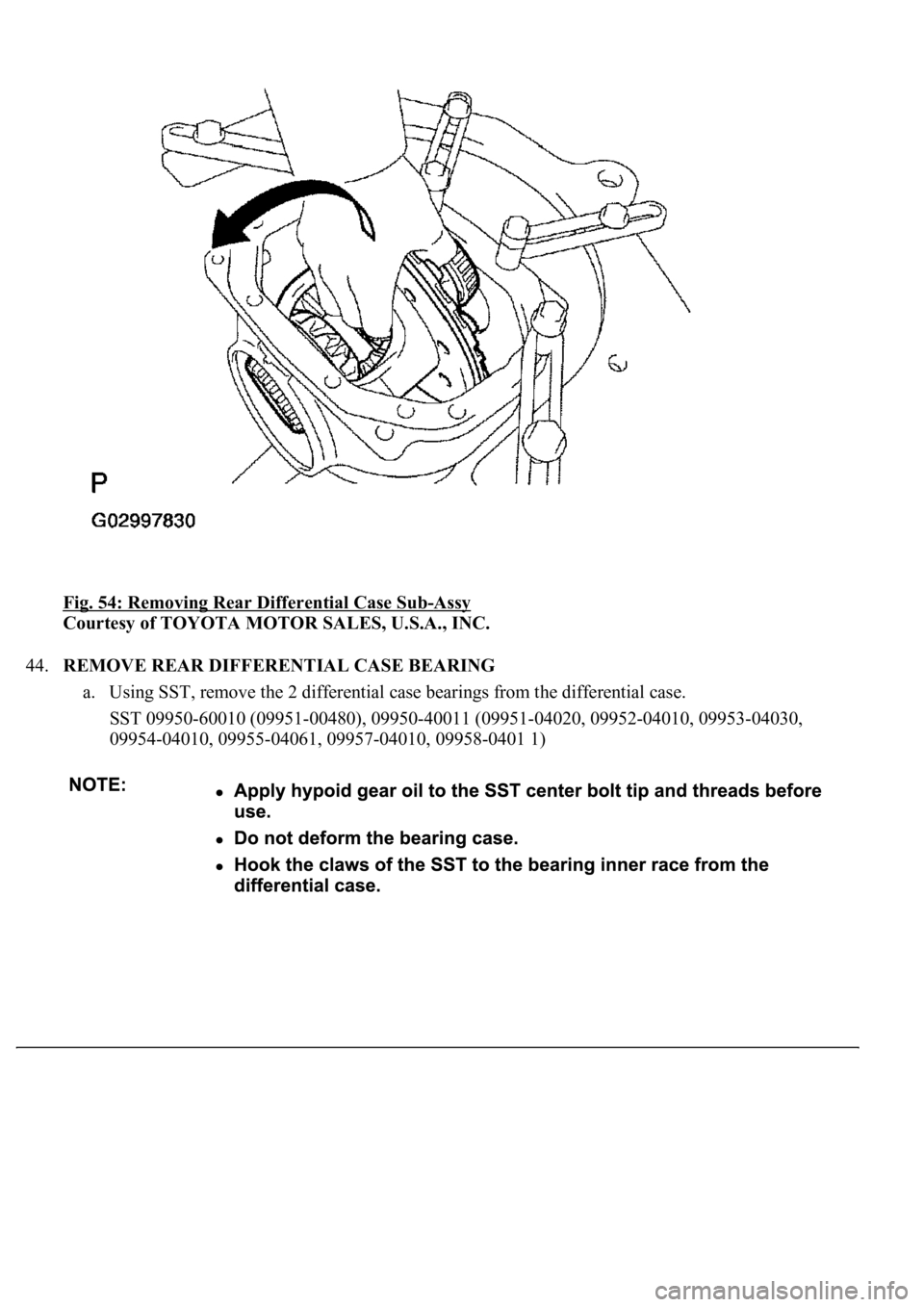 LEXUS LS430 2003  Factory Repair Manual Fig. 54: Removing Rear Differential Case Sub-Assy 
Courtesy of TOYOTA MOTOR SALES, U.S.A., INC. 
44.REMOVE REAR DIFFERENTIAL CASE BEARING 
a. Using SST, remove the 2 differential case bearings from th