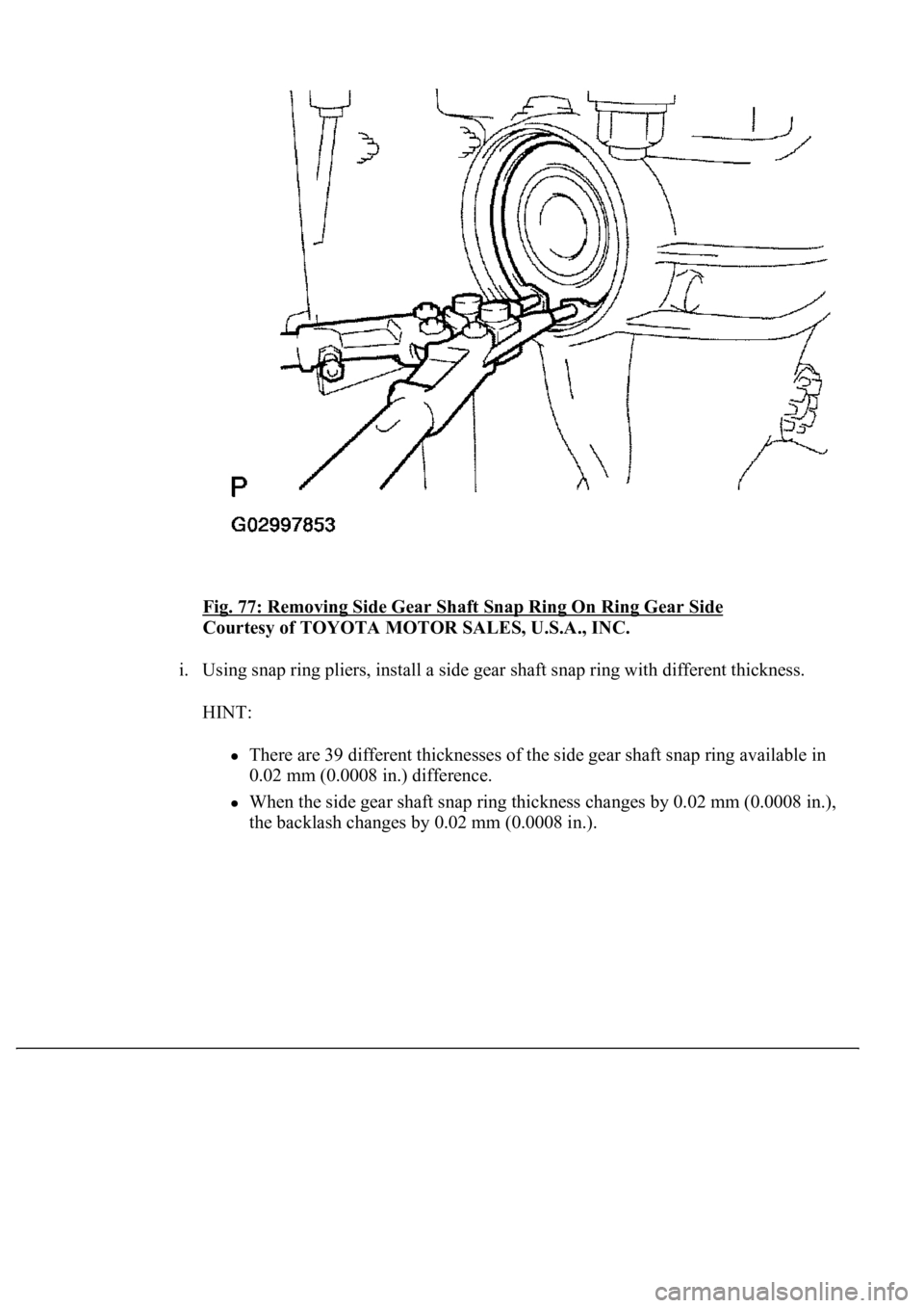 LEXUS LS430 2003  Factory Repair Manual Fig. 77: Removing Side Gear Shaft Snap Ring On Ring Gear Side 
Courtesy of TOYOTA MOTOR SALES, U.S.A., INC. 
i. Using snap ring pliers, install a side gear shaft snap ring with different thickness. 
H