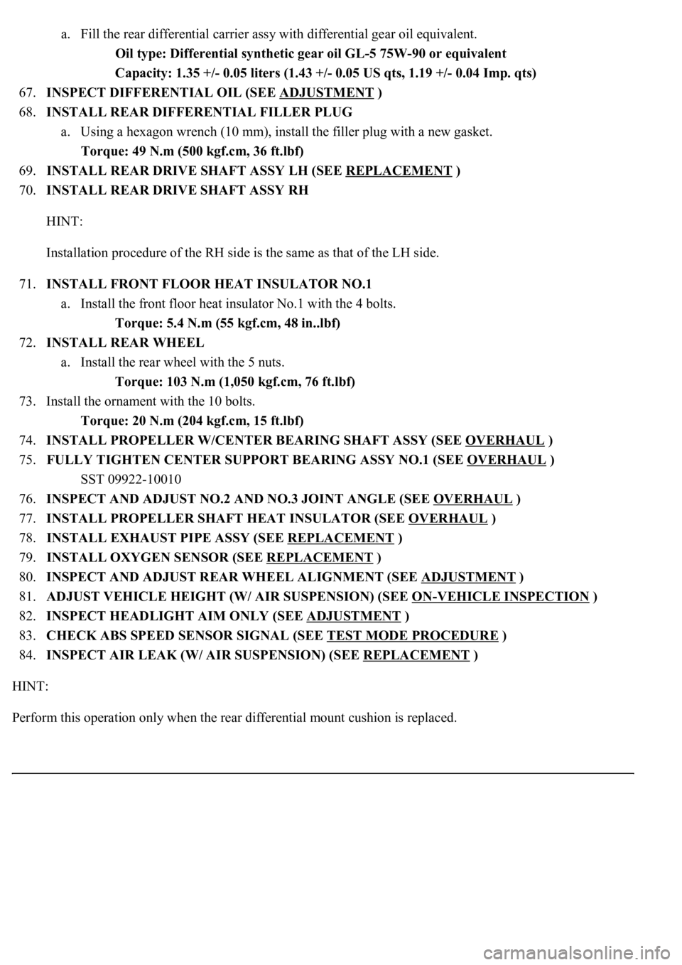 LEXUS LS430 2003 Factory Repair Manual a. Fill the rear differential carrier assy with differential gear oil equivalent.
Oil type: Differential synthetic gear oil GL-5 75W-90 or equivalent
Capacity: 1.35 +/- 0.05 liters (1.43 +/- 0.05 U LEXUS LS430 2003 Factory Repair Manual a. Fill the rear differential carrier assy with differential gear oil equivalent.
Oil type: Differential synthetic gear oil GL-5 75W-90 or equivalent
Capacity: 1.35 +/- 0.05 liters (1.43 +/- 0.05 U