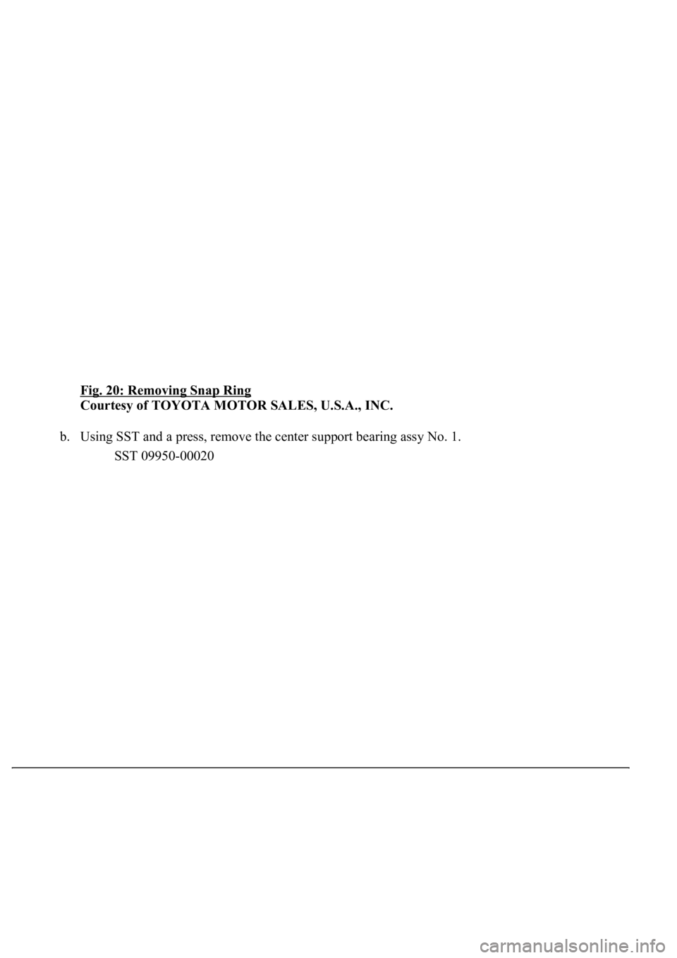 LEXUS LS430 2003  Factory Repair Manual Fig. 20: Removing Snap Ring 
Courtesy of TOYOTA MOTOR SALES, U.S.A., INC. 
b. Using SST and a press, remove the center support bearing assy No. 1. 
SST 09950-00020   