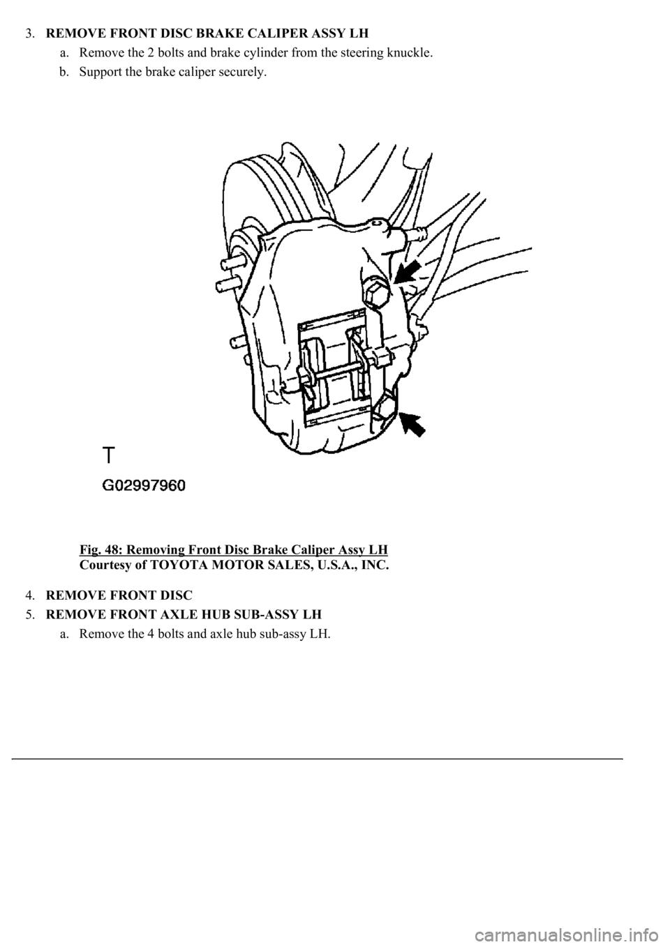 LEXUS LS430 2003  Factory Repair Manual 3.REMOVE FRONT DISC BRAKE CALIPER ASSY LH 
a. Remove the 2 bolts and brake cylinder from the steering knuckle.  
b. Support the brake caliper securely. 
Fig. 48: Removing Front Disc Brake Caliper Assy