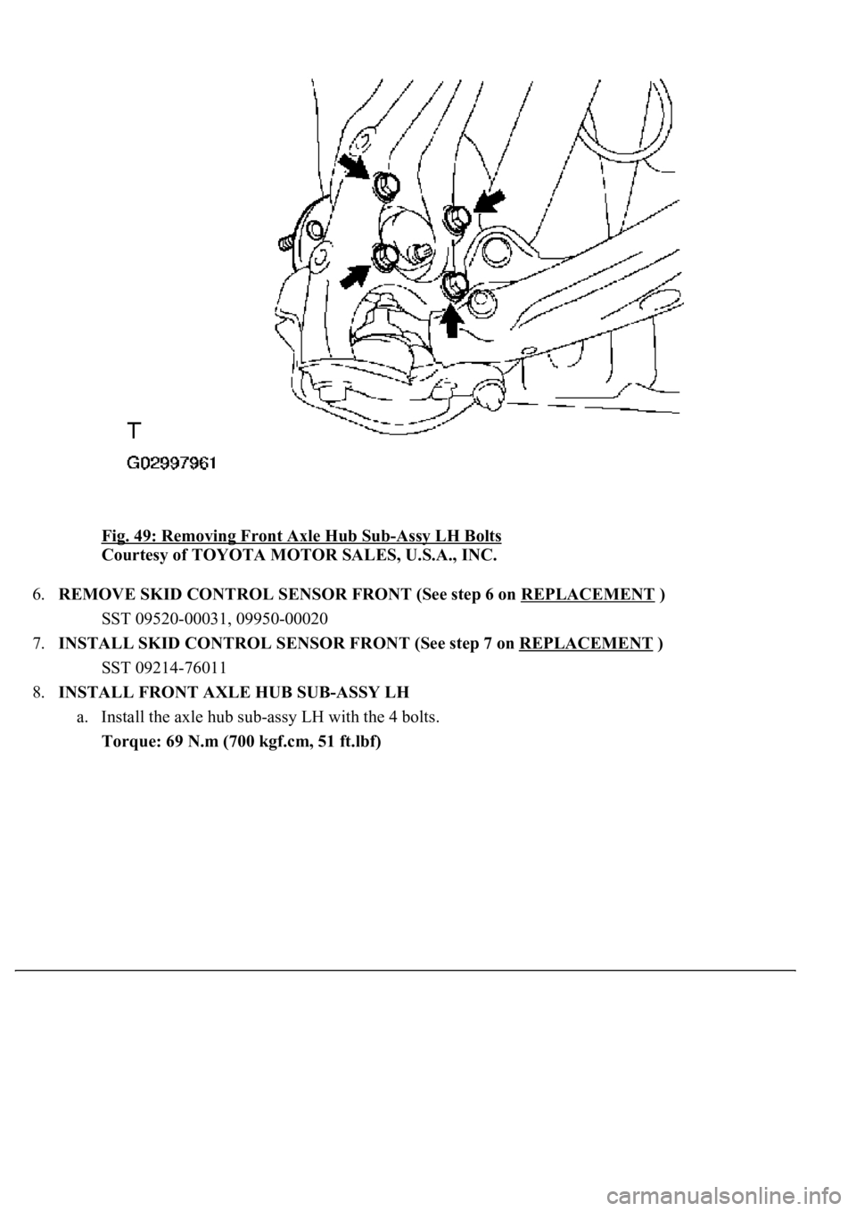 LEXUS LS430 2003  Factory Repair Manual Fig. 49: Removing Front Axle Hub Sub-Assy LH Bolts 
Courtesy of TOYOTA MOTOR SALES, U.S.A., INC. 
6.REMOVE SKID CONTROL SENSOR FRONT (See step 6 on REPLACEMENT
 ) 
SST 09520-00031, 09950-00020  
7.INS