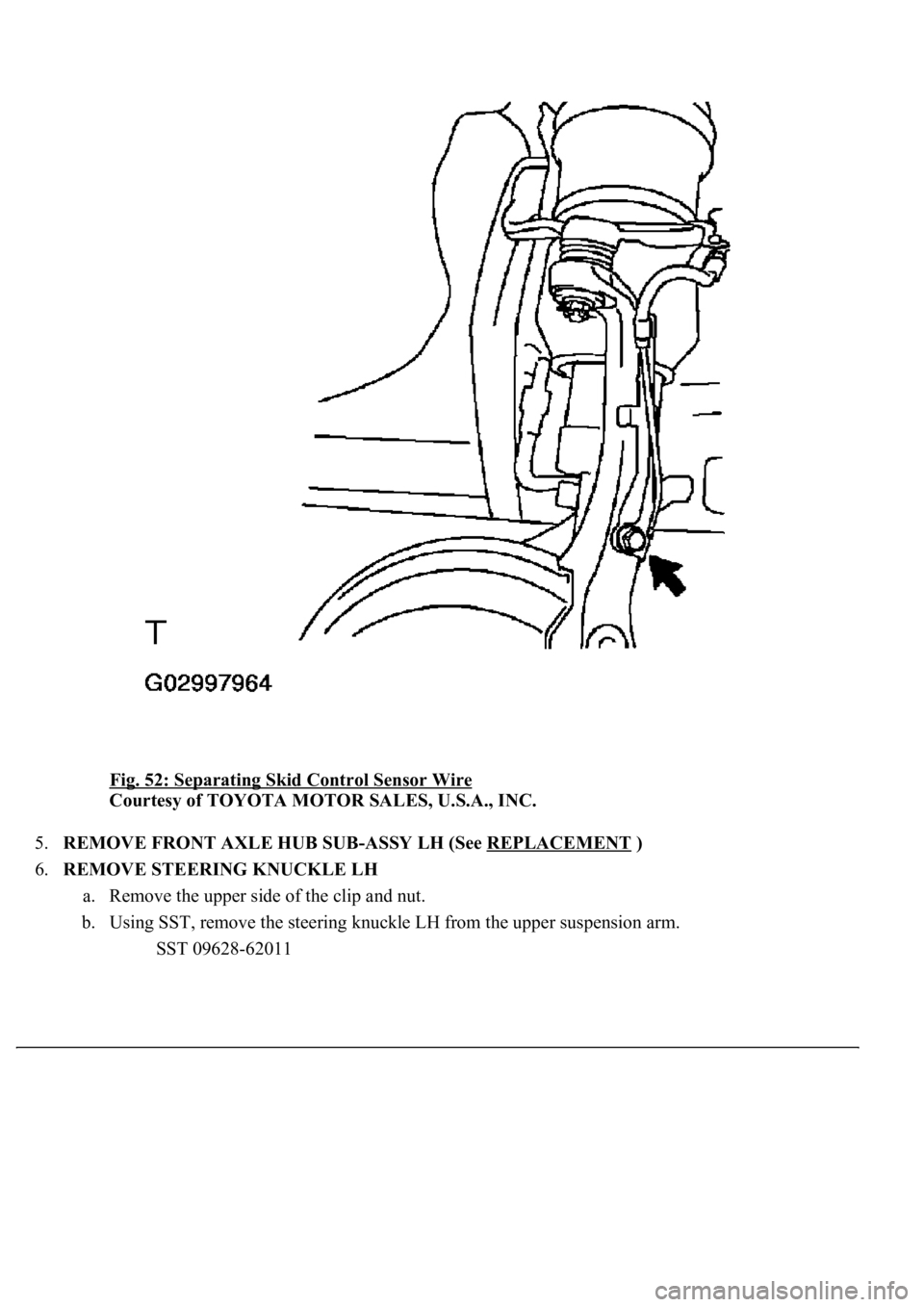LEXUS LS430 2003  Factory Repair Manual Fig. 52: Separating Skid Control Sensor Wire 
Courtesy of TOYOTA MOTOR SALES, U.S.A., INC. 
5.REMOVE FRONT AXLE HUB SUB-ASSY LH (See REPLACEMENT
 )  
6.REMOVE STEERING KNUCKLE LH 
a. Remove the upper 