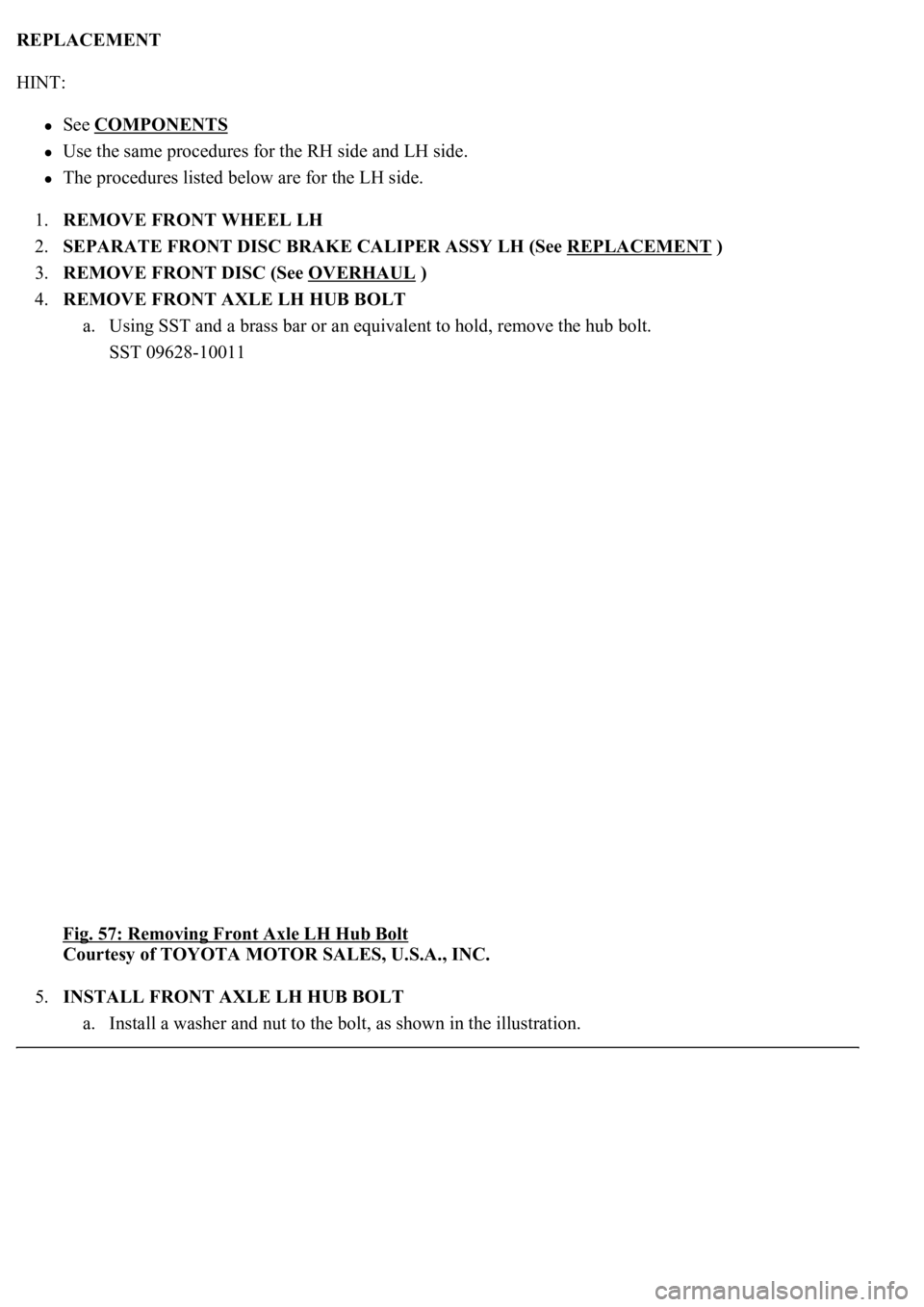 LEXUS LS430 2003  Factory Repair Manual REPLACEMENT 
HINT: 
See COMPONENTS  
Use the same procedures for the RH side and LH side.  
The procedures listed below are for the LH side.  
1.REMOVE FRONT WHEEL LH  
2.SEPARATE FRONT DISC BRAKE CAL