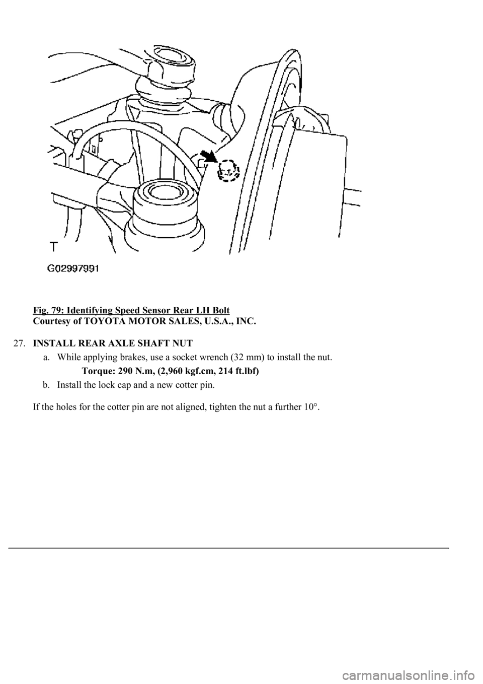 LEXUS LS430 2003 Factory Repair Manual Fig. 79: Identifying Speed Sensor Rear LH Bolt
Courtesy of TOYOTA MOTOR SALES, U.S.A., INC.
27.INSTALL REAR AXLE SHAFT NUT
a. While applying brakes, use a socket wrench (32 mm) to install the nut. LEXUS LS430 2003 Factory Repair Manual Fig. 79: Identifying Speed Sensor Rear LH Bolt
Courtesy of TOYOTA MOTOR SALES, U.S.A., INC.
27.INSTALL REAR AXLE SHAFT NUT
a. While applying brakes, use a socket wrench (32 mm) to install the nut.