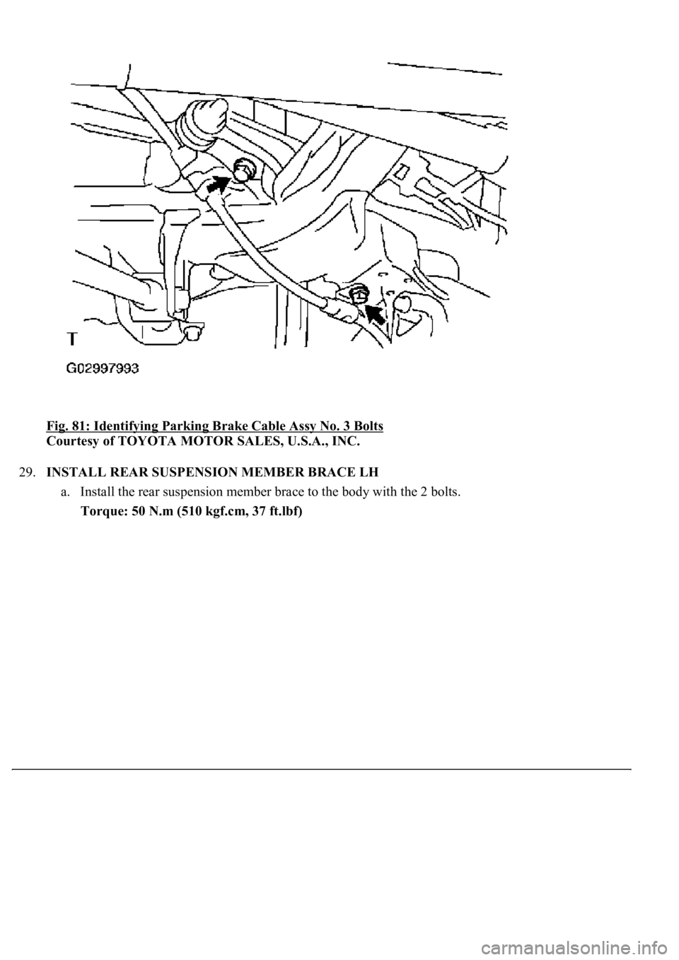 LEXUS LS430 2003  Factory Repair Manual Fig. 81: Identifying Parking Brake Cable Assy No. 3 Bolts 
Courtesy of TOYOTA MOTOR SALES, U.S.A., INC. 
29.INSTALL REAR SUSPENSION MEMBER BRACE LH 
a. Install the rear suspension member brace to the 