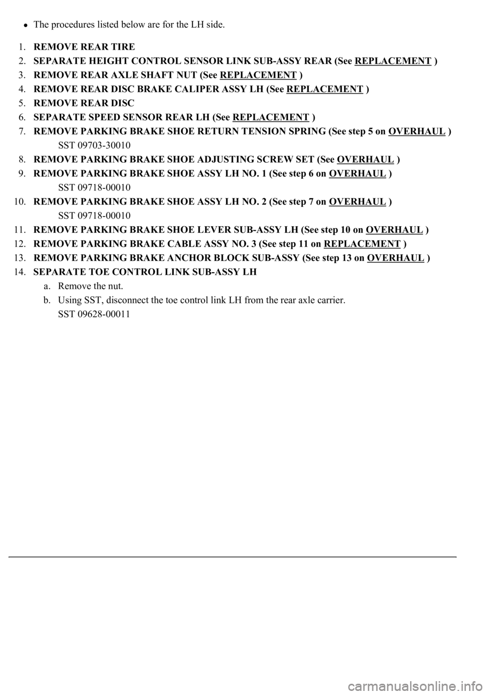LEXUS LS430 2003 Factory Repair Manual The procedures listed below are for the LH side.
1.REMOVE REAR TIRE
2.SEPARATE HEIGHT CONTROL SENSOR LINK SUB-ASSY REAR (See REPLACEMENT
)
3.REMOVE REAR AXLE SHAFT NUT (See REPLACEMENT
)
4.R LEXUS LS430 2003 Factory Repair Manual The procedures listed below are for the LH side.
1.REMOVE REAR TIRE
2.SEPARATE HEIGHT CONTROL SENSOR LINK SUB-ASSY REAR (See REPLACEMENT
)
3.REMOVE REAR AXLE SHAFT NUT (See REPLACEMENT
)
4.R