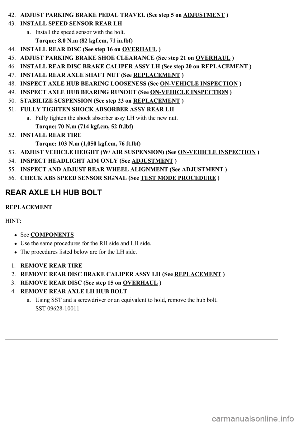 LEXUS LS430 2003 Factory Repair Manual 42.ADJUST PARKING BRAKE PEDAL TRAVEL (See step 5 on ADJUSTMENT )
43.INSTALL SPEED SENSOR REAR LH
a. Install the speed sensor with the bolt.
Torque: 8.0 N.m (82 kgf.cm, 71 in.lbf)
44.INSTALL REA LEXUS LS430 2003 Factory Repair Manual 42.ADJUST PARKING BRAKE PEDAL TRAVEL (See step 5 on ADJUSTMENT )
43.INSTALL SPEED SENSOR REAR LH
a. Install the speed sensor with the bolt.
Torque: 8.0 N.m (82 kgf.cm, 71 in.lbf)
44.INSTALL REA