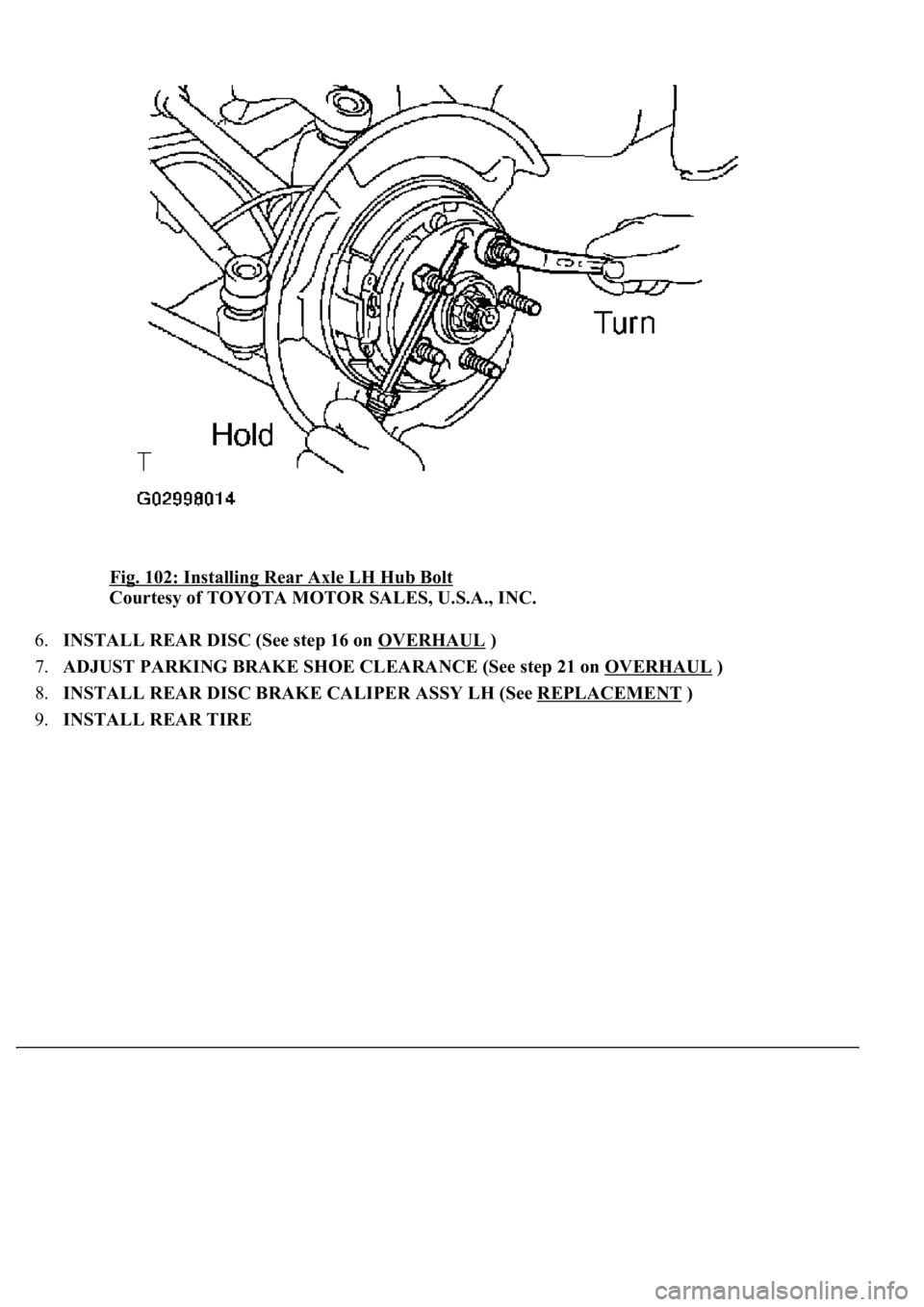 LEXUS LS430 2003  Factory Repair Manual Fig. 102: Installing Rear Axle LH Hub Bolt 
Courtesy of TOYOTA MOTOR SALES, U.S.A., INC. 
6.INSTALL REAR DISC (See step 16 on OVERHAUL
 )  
7.ADJUST PARKING BRAKE SHOE CLEARANCE (See step 21 on OVERHA