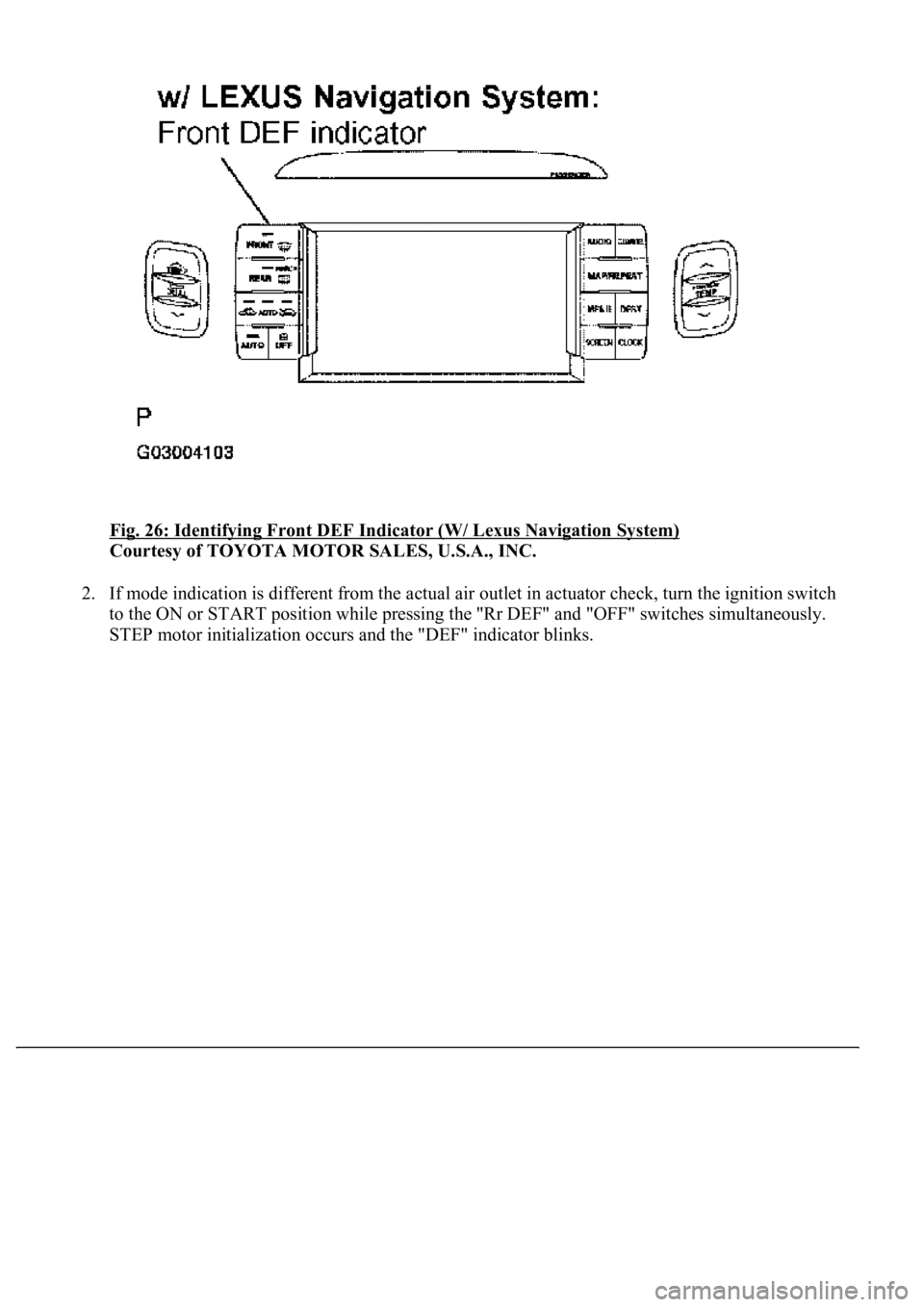LEXUS LS430 2003  Factory Repair Manual Fig. 26: Identifying Front DEF Indicator (W/ Lexus Navigation System) 
Courtesy of TOYOTA MOTOR SALES, U.S.A., INC. 
2. If mode indication is different from the actual air outlet in actuator check, tu