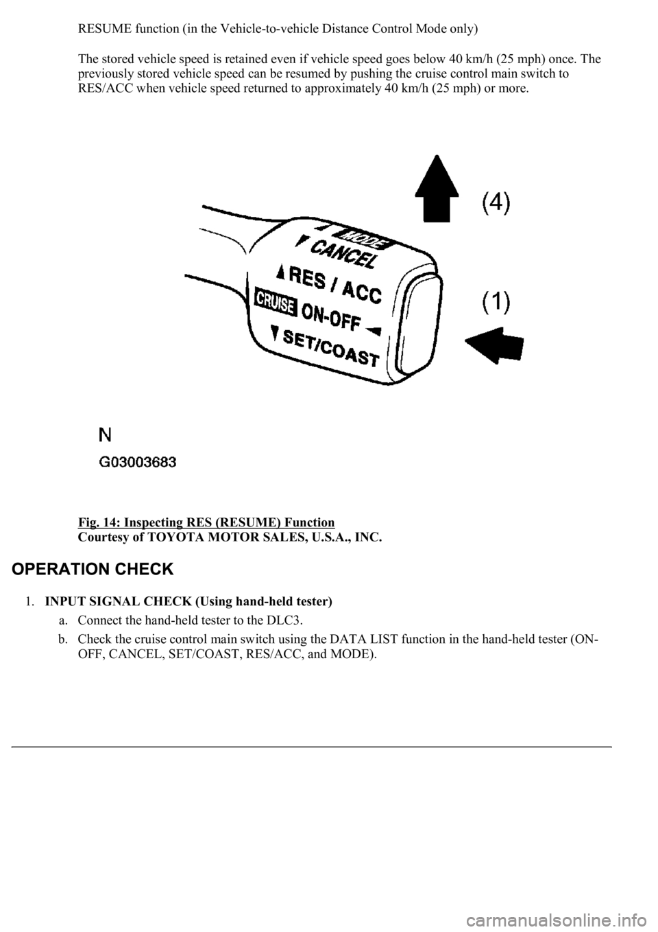 LEXUS LS430 2003  Factory Repair Manual RESUME function (in the Vehicle-to-vehicle Distance Control Mode only) 
The stored vehicle speed is retained even if vehicle speed goes below 40 km/h (25 mph) once. The 
previously stored vehicle spee