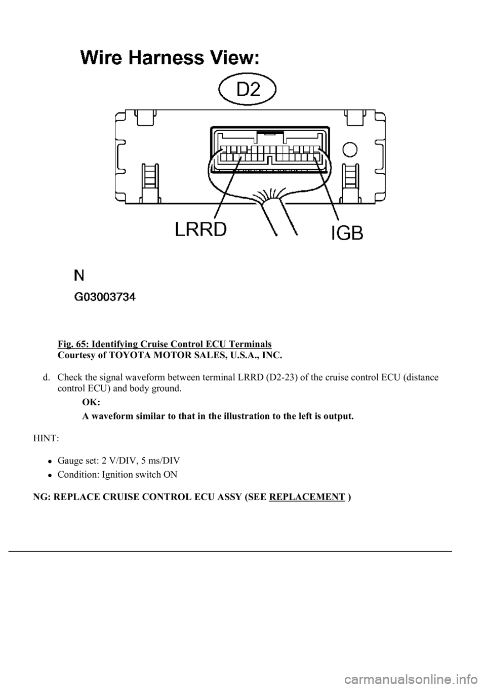LEXUS LS430 2003  Factory Repair Manual Fig. 65: Identifying Cruise Control ECU Terminals 
Courtesy of TOYOTA MOTOR SALES, U.S.A., INC. 
d. Check the signal waveform between terminal LRRD (D2-23) of the cruise control ECU (distance 
control
