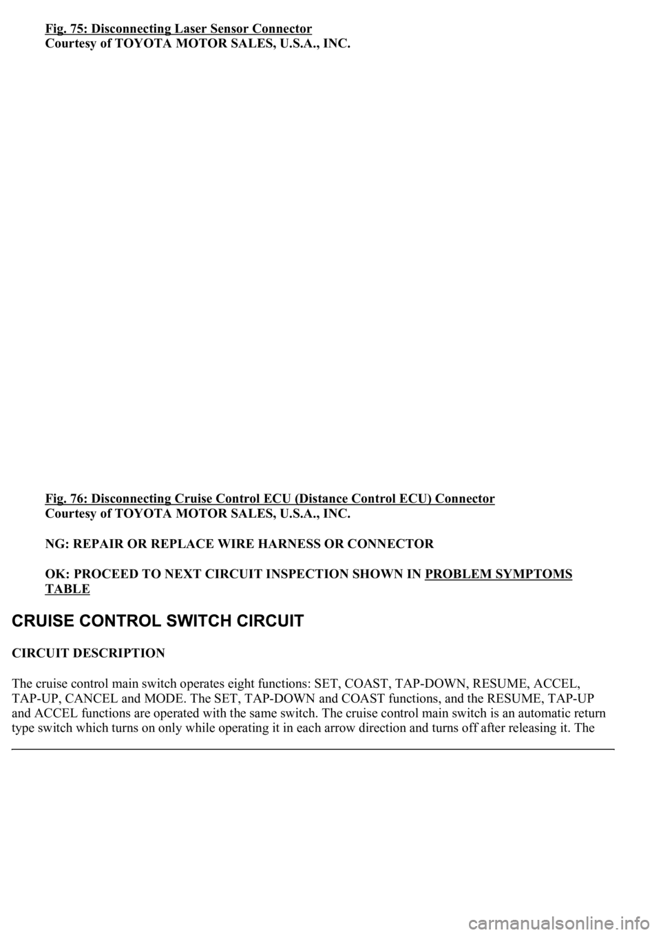 LEXUS LS430 2003 Factory Repair Manual Fig. 75: Disconnecting Laser Sensor Connector
Courtesy of TOYOTA MOTOR SALES, U.S.A., INC.
Fig. 76: Disconnecting Cruise Control ECU (Distance Control ECU) Connector
Courtesy of TOYOTA MOTOR SALES, LEXUS LS430 2003 Factory Repair Manual Fig. 75: Disconnecting Laser Sensor Connector
Courtesy of TOYOTA MOTOR SALES, U.S.A., INC.
Fig. 76: Disconnecting Cruise Control ECU (Distance Control ECU) Connector
Courtesy of TOYOTA MOTOR SALES,