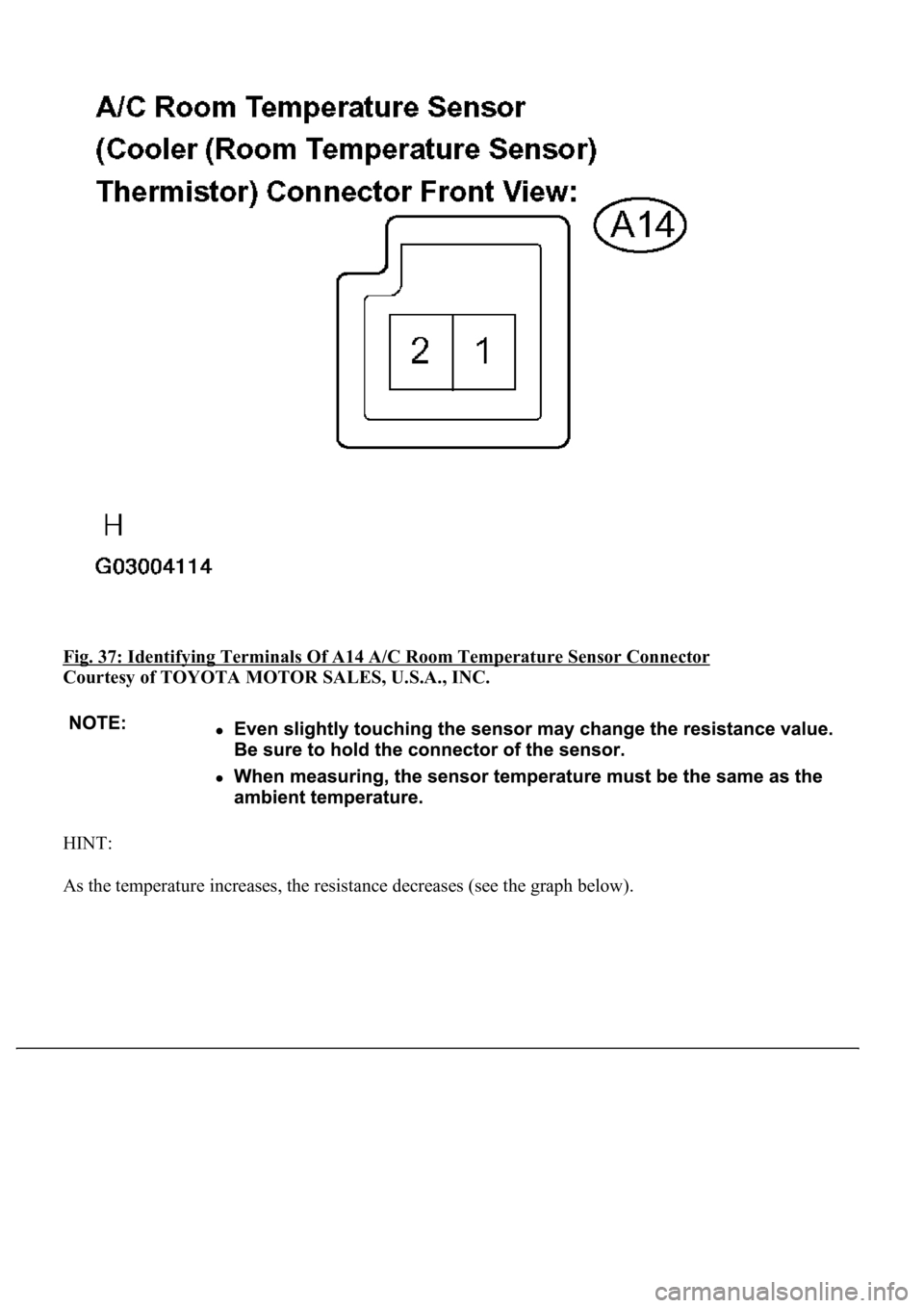 LEXUS LS430 2003 Factory Manual Online Fig. 37: Identifying Terminals Of A14 A/C Room Temperature Sensor Connector
Courtesy of TOYOTA MOTOR SALES, U.S.A., INC.
HINT:
As the temperature increases, the resistance decreases (see the
graph LEXUS LS430 2003 Factory Manual Online Fig. 37: Identifying Terminals Of A14 A/C Room Temperature Sensor Connector
Courtesy of TOYOTA MOTOR SALES, U.S.A., INC.
HINT:
As the temperature increases, the resistance decreases (see the
graph