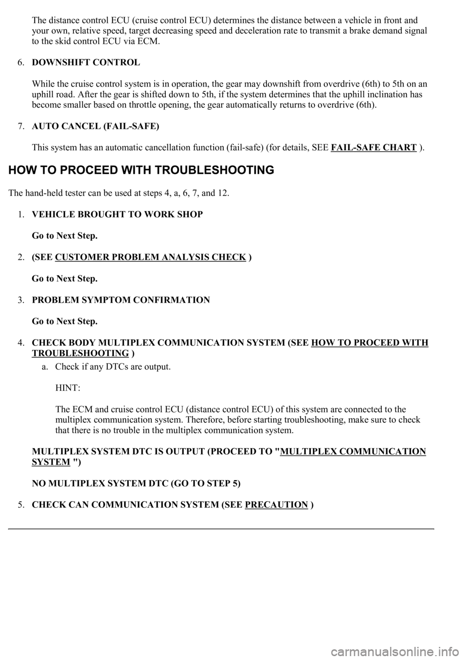 LEXUS LS430 2003  Factory Repair Manual The distance control ECU (cruise control ECU) determines the distance between a vehicle in front and 
your own, relative speed, target decreasing speed and deceleration rate to transmit a brake demand