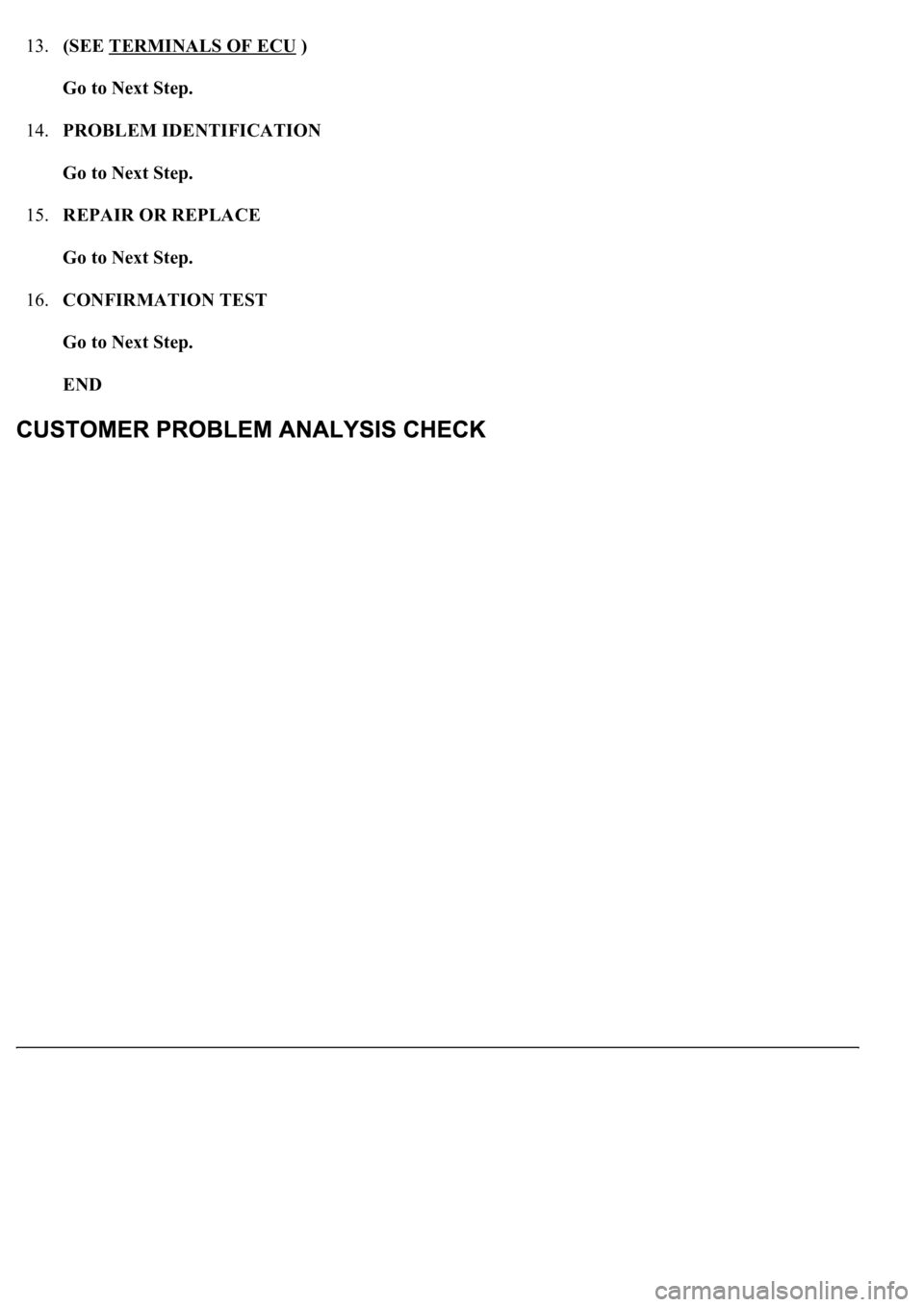 LEXUS LS430 2003  Factory Repair Manual 13.(SEE TERMINALS OF ECU ) 
Go to Next Step.  
14.PROBLEM IDENTIFICATION 
Go to Next Step.  
15.REPAIR OR REPLACE 
Go to Next Step.  
16.CONFIRMATION TEST 
Go to Next Step.  
END   