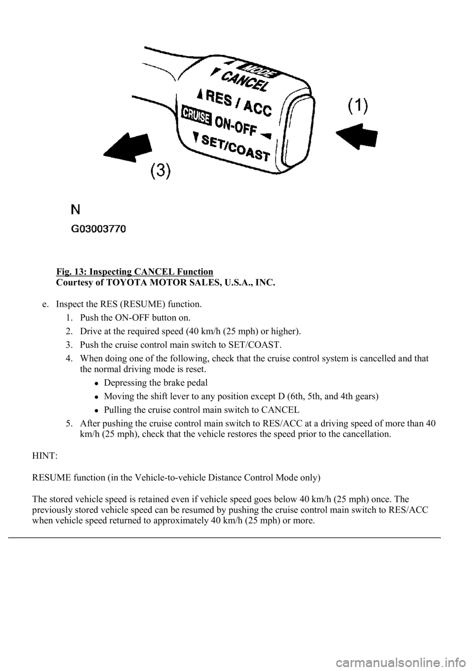 LEXUS LS430 2003 Factory Repair Manual Fig. 13: Inspecting CANCEL Function
Courtesy of TOYOTA MOTOR SALES, U.S.A., INC.
e. Inspect the RES (RESUME) function.
1. Push the ON-OFF button on.
2. Drive at the required speed (40 km/h (25 mp LEXUS LS430 2003 Factory Repair Manual Fig. 13: Inspecting CANCEL Function
Courtesy of TOYOTA MOTOR SALES, U.S.A., INC.
e. Inspect the RES (RESUME) function.
1. Push the ON-OFF button on.
2. Drive at the required speed (40 km/h (25 mp