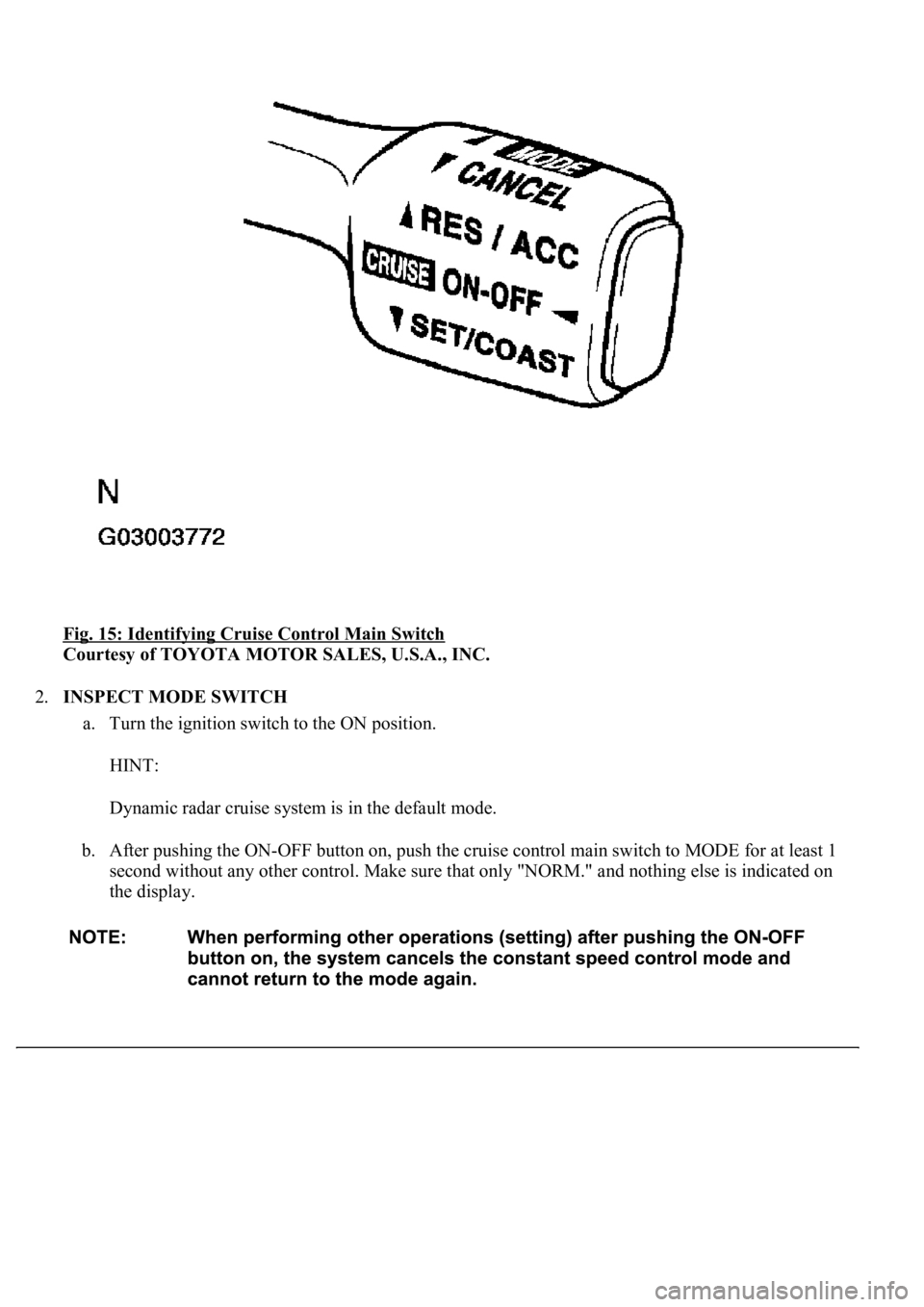 LEXUS LS430 2003  Factory Repair Manual Fig. 15: Identifying Cruise Control Main Switch 
Courtesy of TOYOTA MOTOR SALES, U.S.A., INC. 
2.INSPECT MODE SWITCH 
a. Turn the ignition switch to the ON position. 
HINT: 
Dynamic radar cruise syste