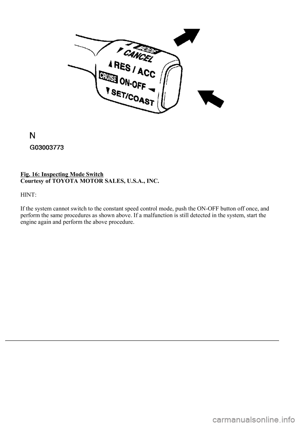 LEXUS LS430 2003  Factory Repair Manual Fig. 16: Inspecting Mode Switch 
Courtesy of TOYOTA MOTOR SALES, U.S.A., INC. 
HINT: 
If the system cannot switch to the constant speed control mode, push the ON-OFF button off once, and 
perform the 