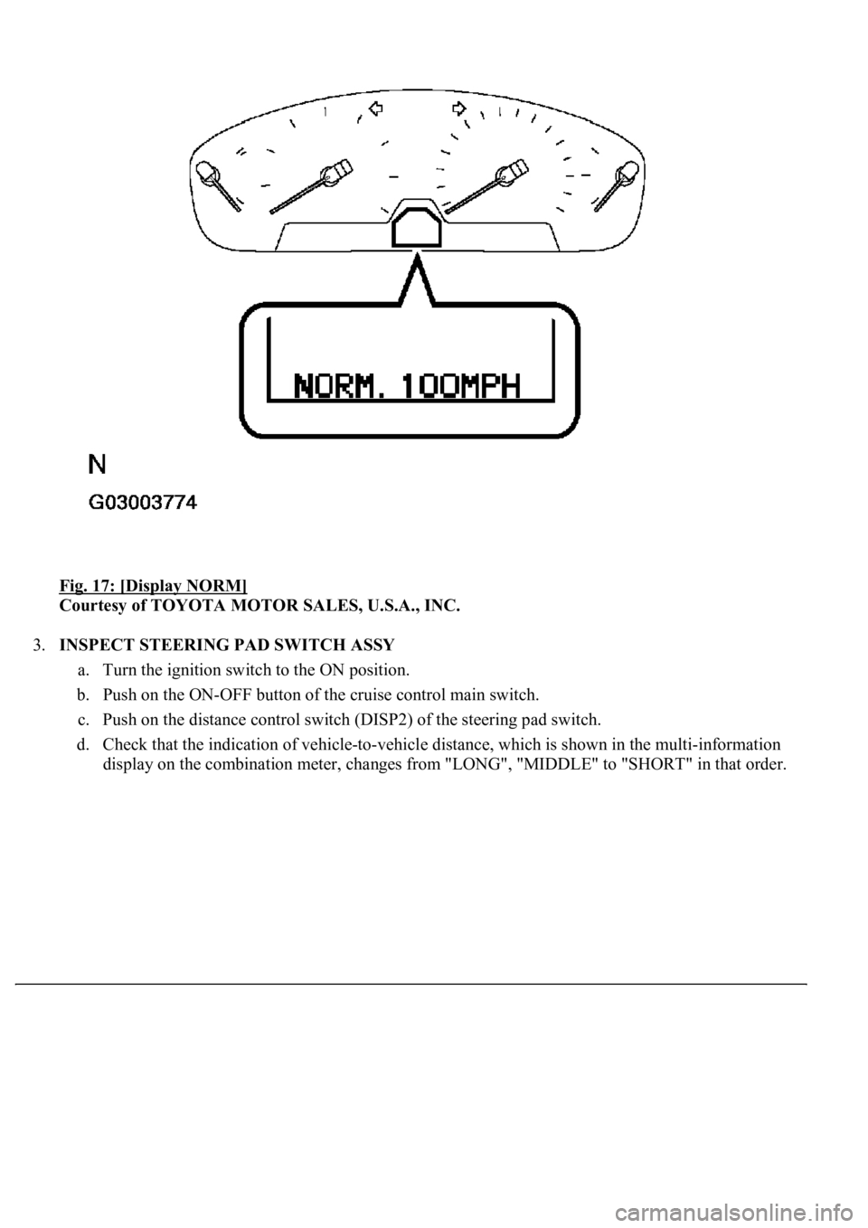 LEXUS LS430 2003  Factory Repair Manual Fig. 17: [Display NORM] 
Courtesy of TOYOTA MOTOR SALES, U.S.A., INC. 
3.INSPECT STEERING PAD SWITCH ASSY 
a. Turn the ignition switch to the ON position.  
b. Push on the ON-OFF button of the cruise 