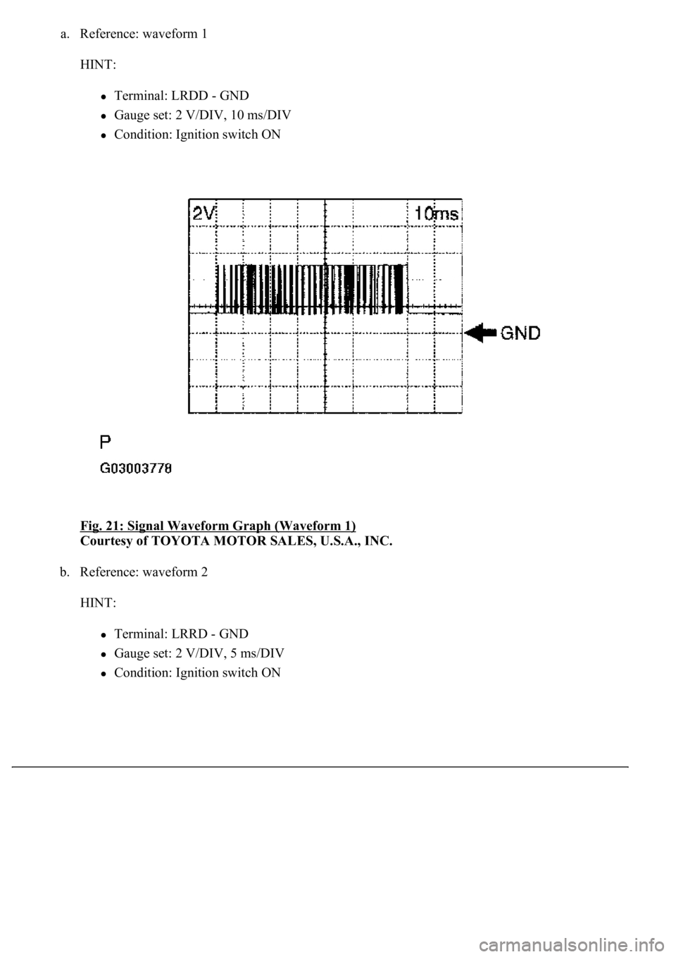 LEXUS LS430 2003  Factory Repair Manual a. Reference: waveform 1 
HINT: 
Terminal: LRDD - GND  
Gauge set: 2 V/DIV, 10 ms/DIV  
Condition: Ignition switch ON  
Fig. 21: Signal Waveform Graph (Waveform 1)
 
Courtesy of TOYOTA MOTOR SALES, U.