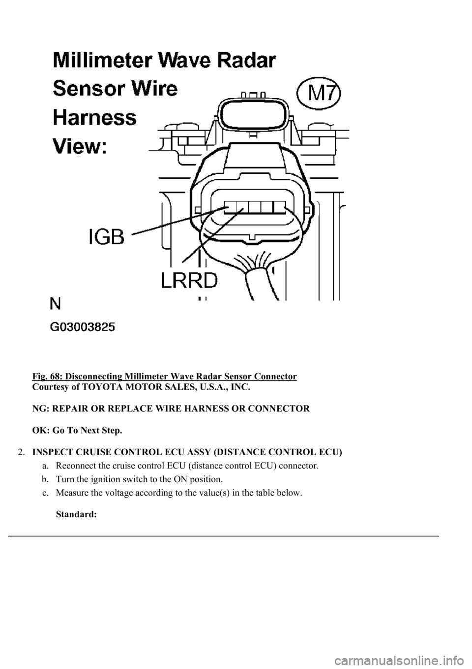 LEXUS LS430 2003 Factory Repair Manual Fig. 68: Disconnecting Millimeter Wave Radar Sensor Connector
Courtesy of TOYOTA MOTOR SALES, U.S.A., INC.
NG: REPAIR OR REPLACE WIRE HARNESS OR CONNECTOR
OK: Go To Next Step.
2.INSPECT CRUISE C LEXUS LS430 2003 Factory Repair Manual Fig. 68: Disconnecting Millimeter Wave Radar Sensor Connector
Courtesy of TOYOTA MOTOR SALES, U.S.A., INC.
NG: REPAIR OR REPLACE WIRE HARNESS OR CONNECTOR
OK: Go To Next Step.
2.INSPECT CRUISE C